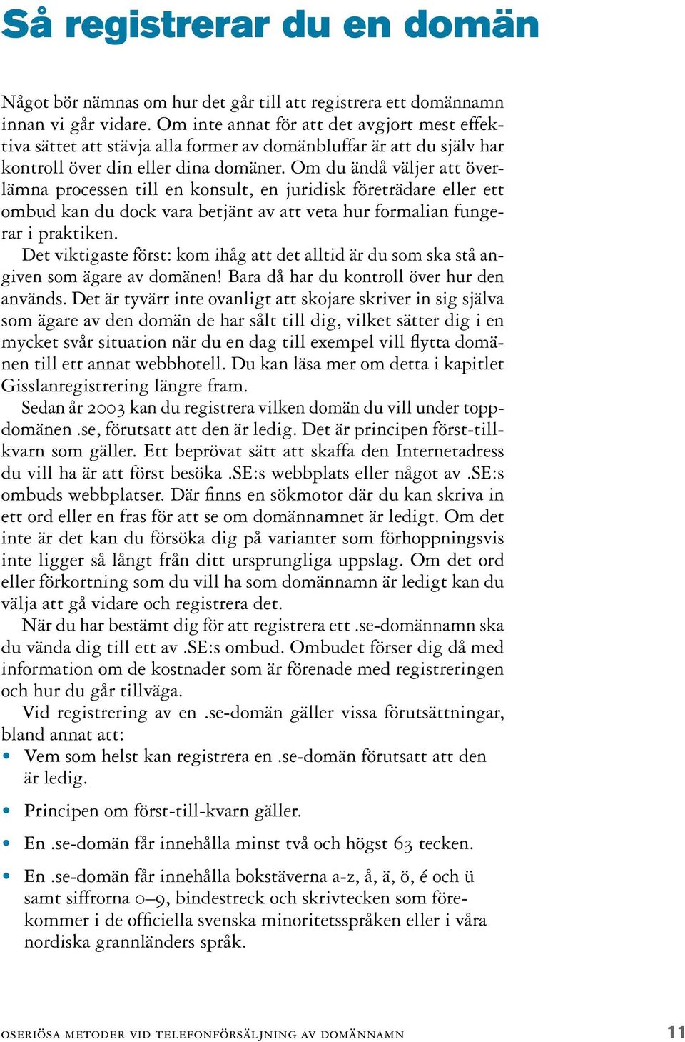 Om du ändå väljer att överlämna processen till en konsult, en juridisk företrädare eller ett ombud kan du dock vara betjänt av att veta hur formalian fungerar i praktiken.