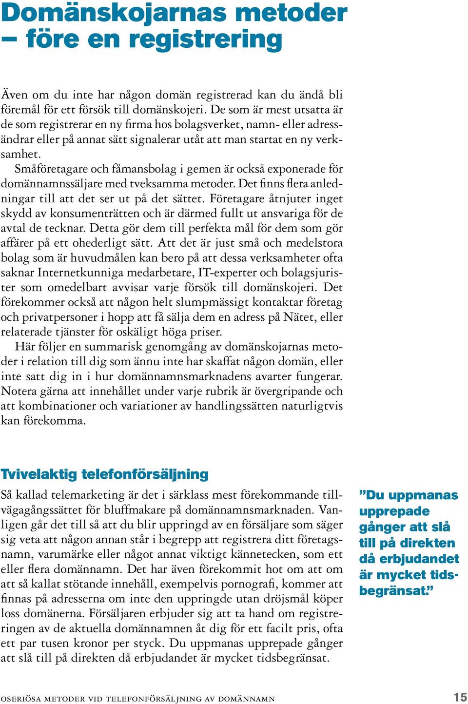Småföretagare och fåmansbolag i gemen är också exponerade för domännamnssäljare med tveksamma metoder. Det finns flera anledningar till att det ser ut på det sättet.