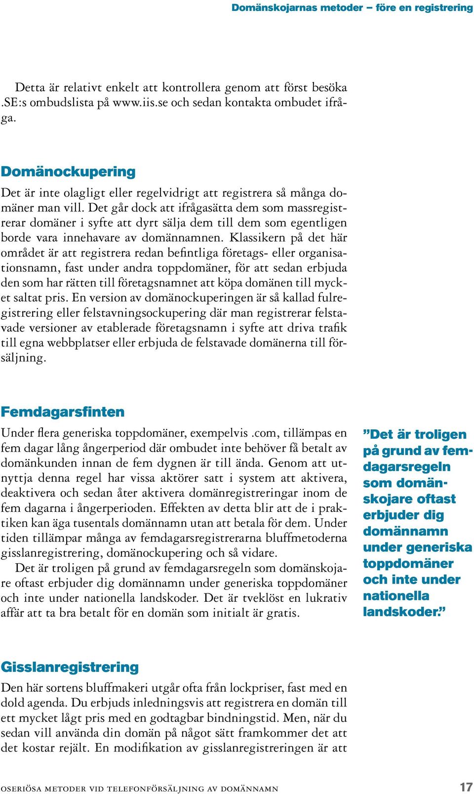 Det går dock att ifrågasätta dem som massregistrerar domäner i syfte att dyrt sälja dem till dem som egentligen borde vara innehavare av domännamnen.
