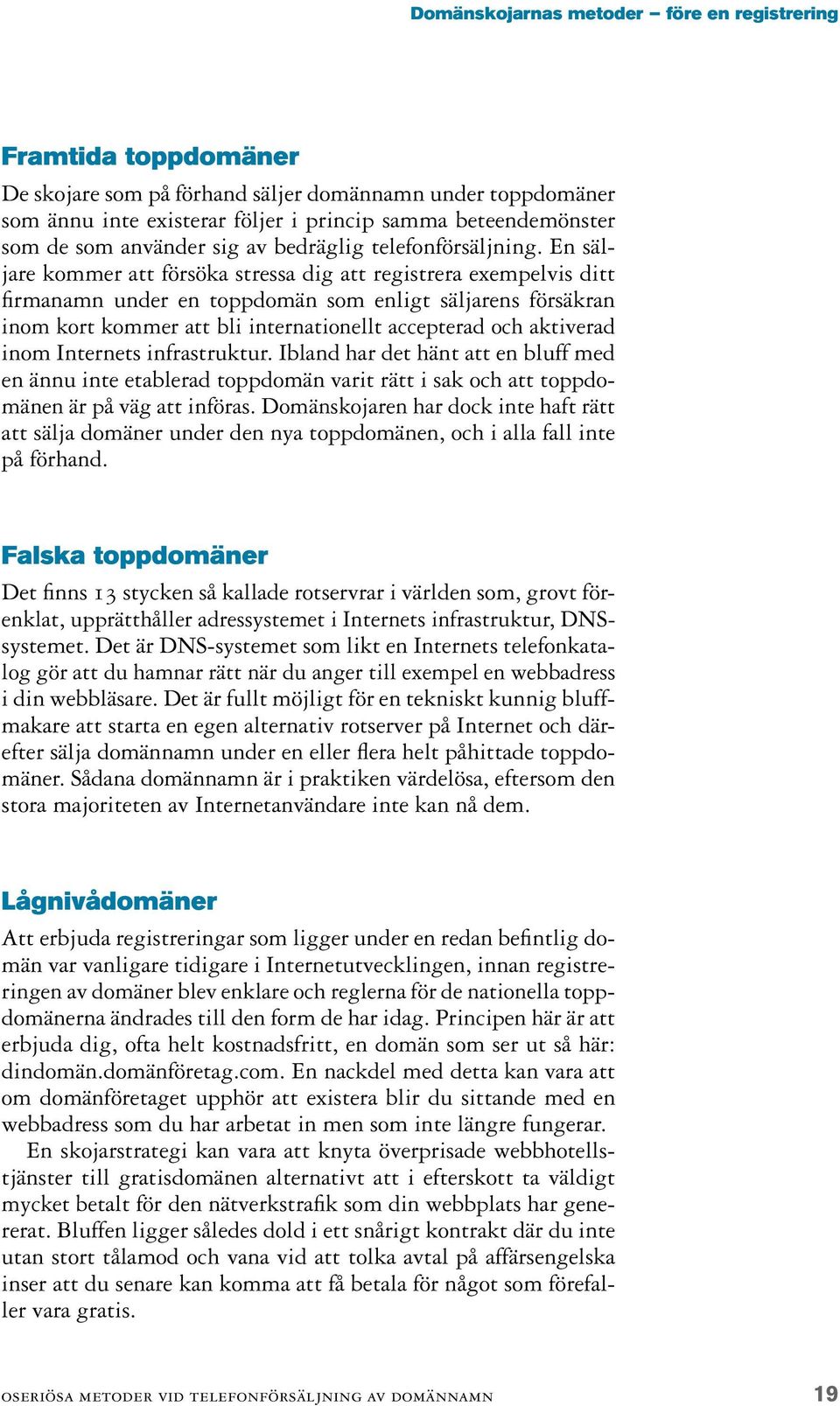 En säljare kommer att försöka stressa dig att registrera exempelvis ditt firmanamn under en toppdomän som enligt säljarens försäkran inom kort kommer att bli internationellt accepterad och aktiverad