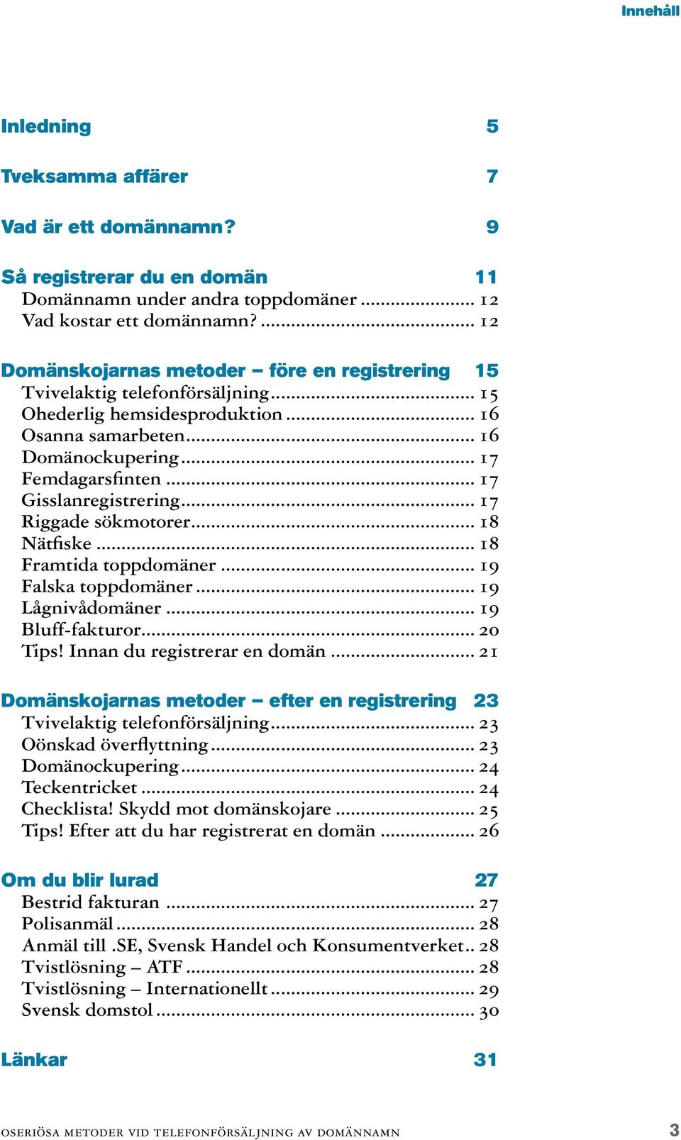 .. 17 Gisslanregistrering... 17 Riggade sökmotorer... 18 Nätfiske... 18 Framtida toppdomäner... 19 Falska toppdomäner... 19 Lågnivådomäner... 19 Bluff-fakturor... 20 Tips!