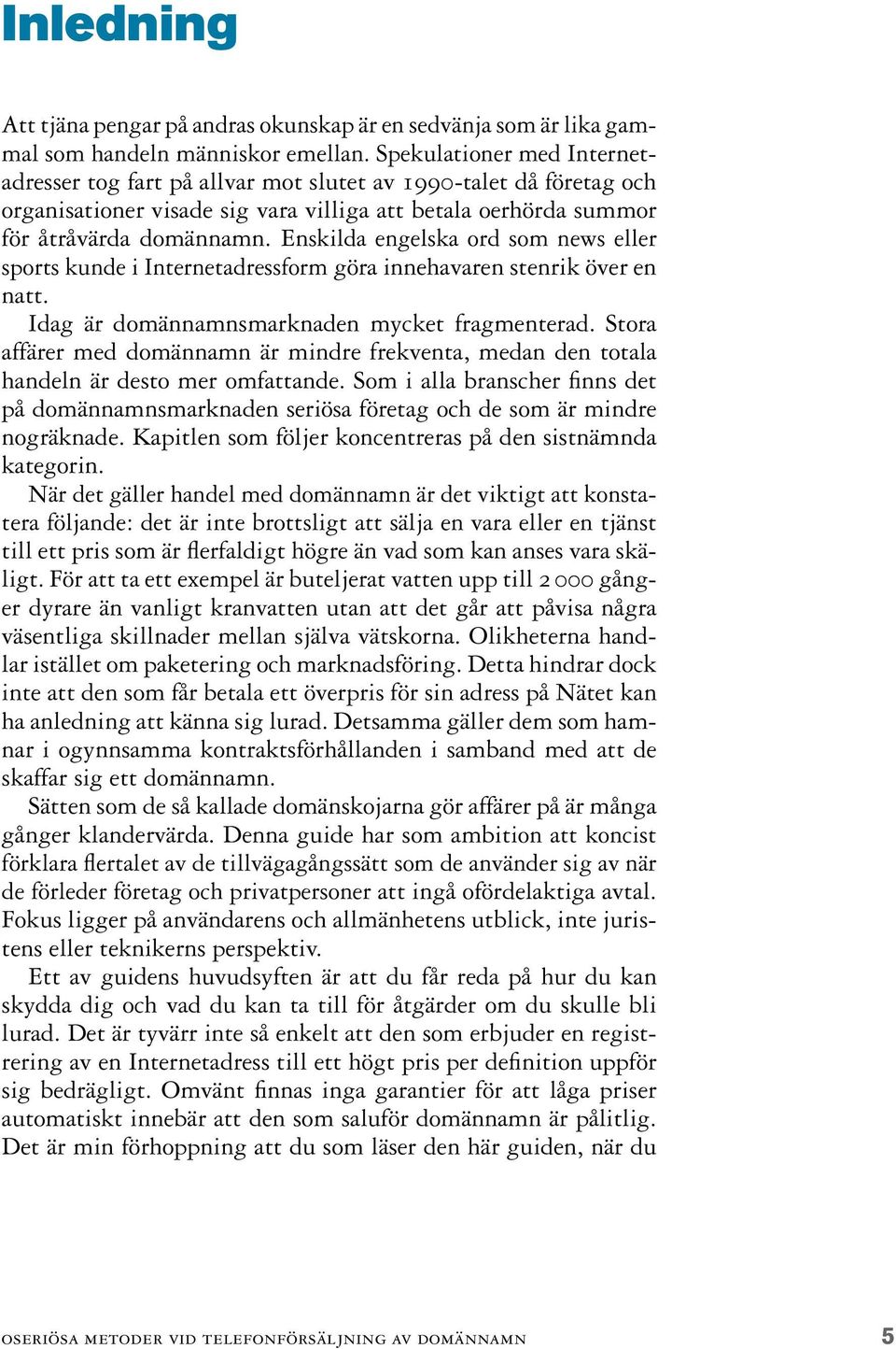 Enskilda engelska ord som news eller sports kunde i Internetadressform göra innehavaren stenrik över en natt. Idag är domännamnsmarknaden mycket fragmenterad.