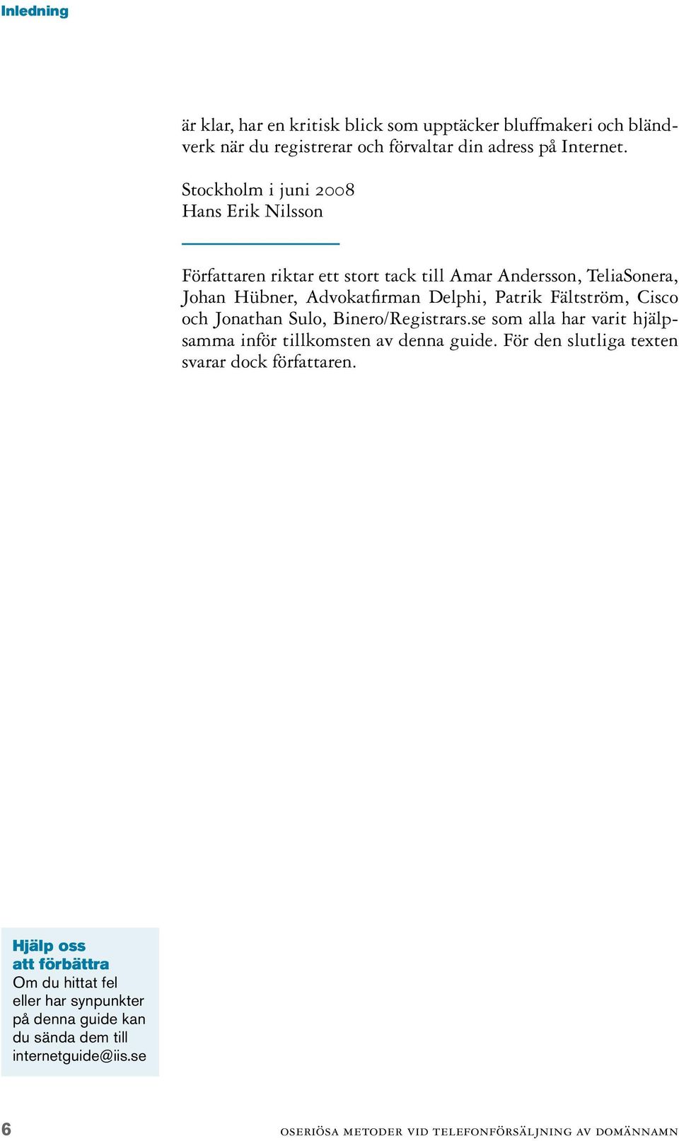 Fältström, Cisco och Jonathan Sulo, Binero/Registrars.se som alla har varit hjälpsamma inför tillkomsten av denna guide.