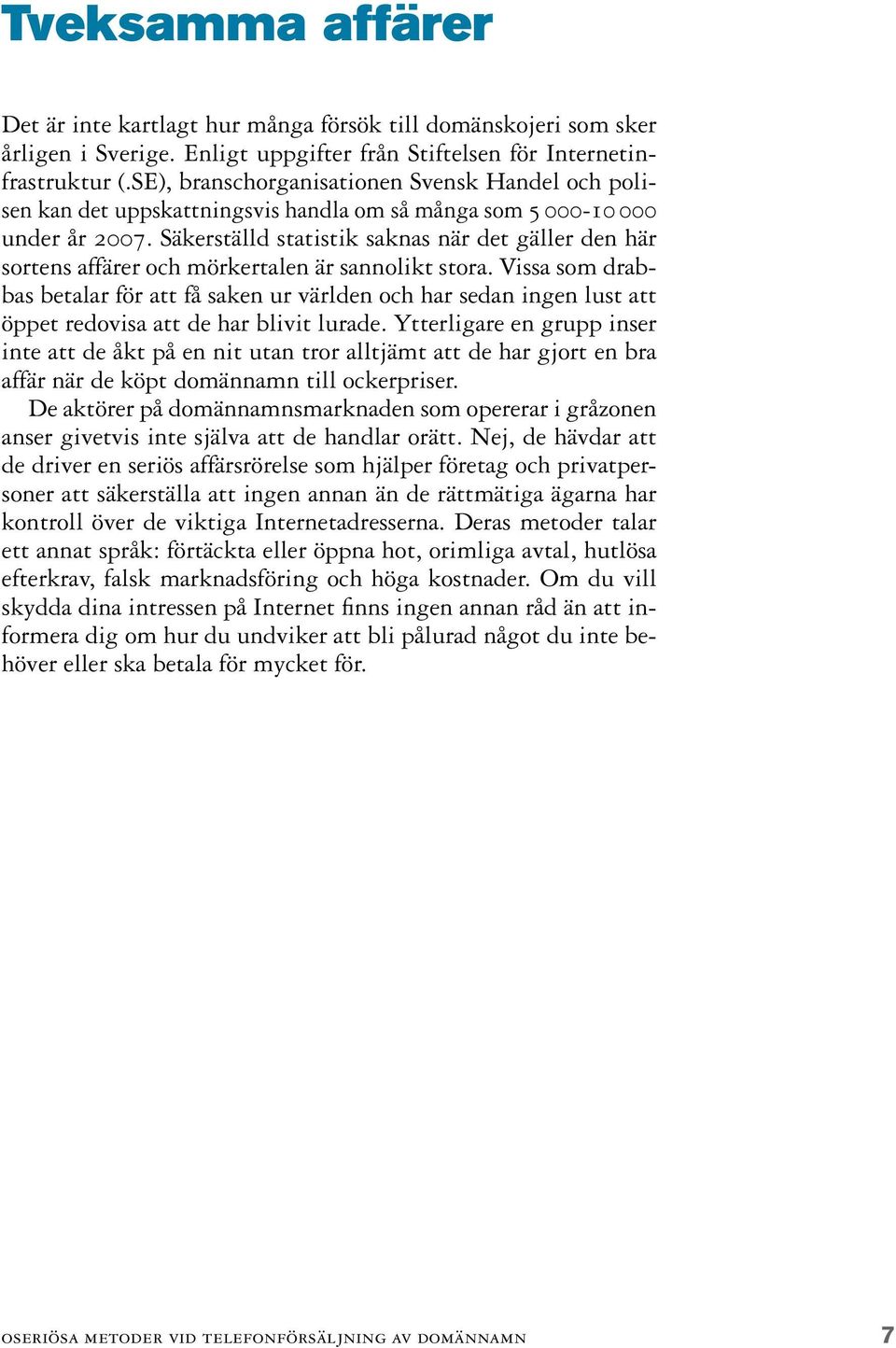 Säkerställd statistik saknas när det gäller den här sortens affärer och mörkertalen är sannolikt stora.