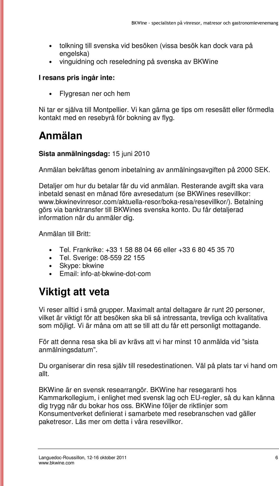 Anmälan Sista anmälningsdag: 15 juni 2010 Anmälan bekräftas genom inbetalning av anmälningsavgiften på 2000 SEK. Detaljer om hur du betalar får du vid anmälan.