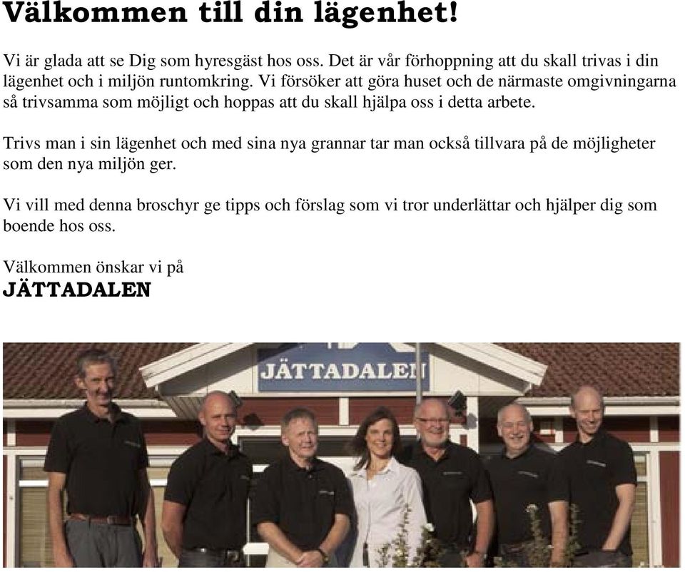 Vi försöker att göra huset och de närmaste omgivningarna så trivsamma som möjligt och hoppas att du skall hjälpa oss i detta arbete.