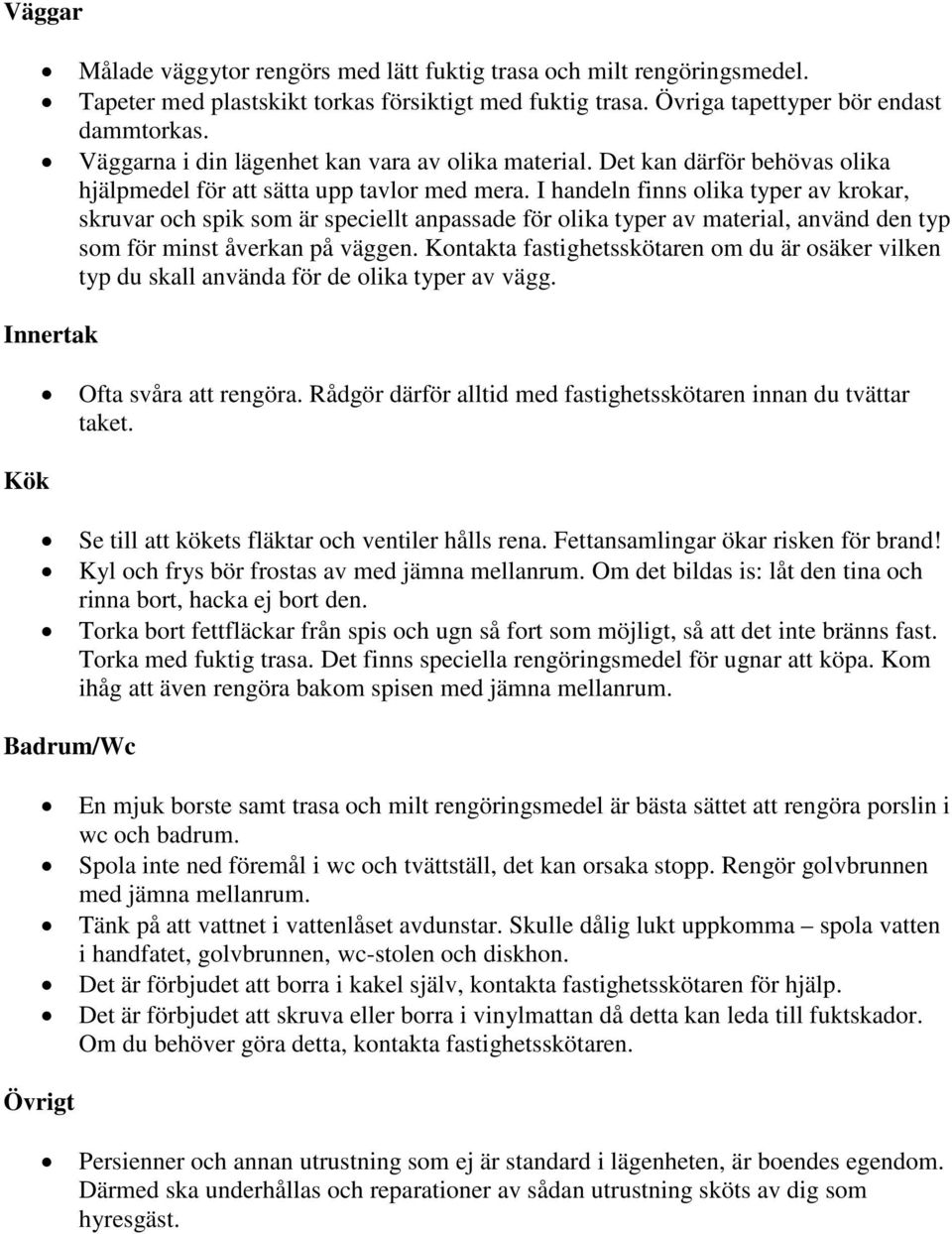 I handeln finns olika typer av krokar, skruvar och spik som är speciellt anpassade för olika typer av material, använd den typ som för minst åverkan på väggen.