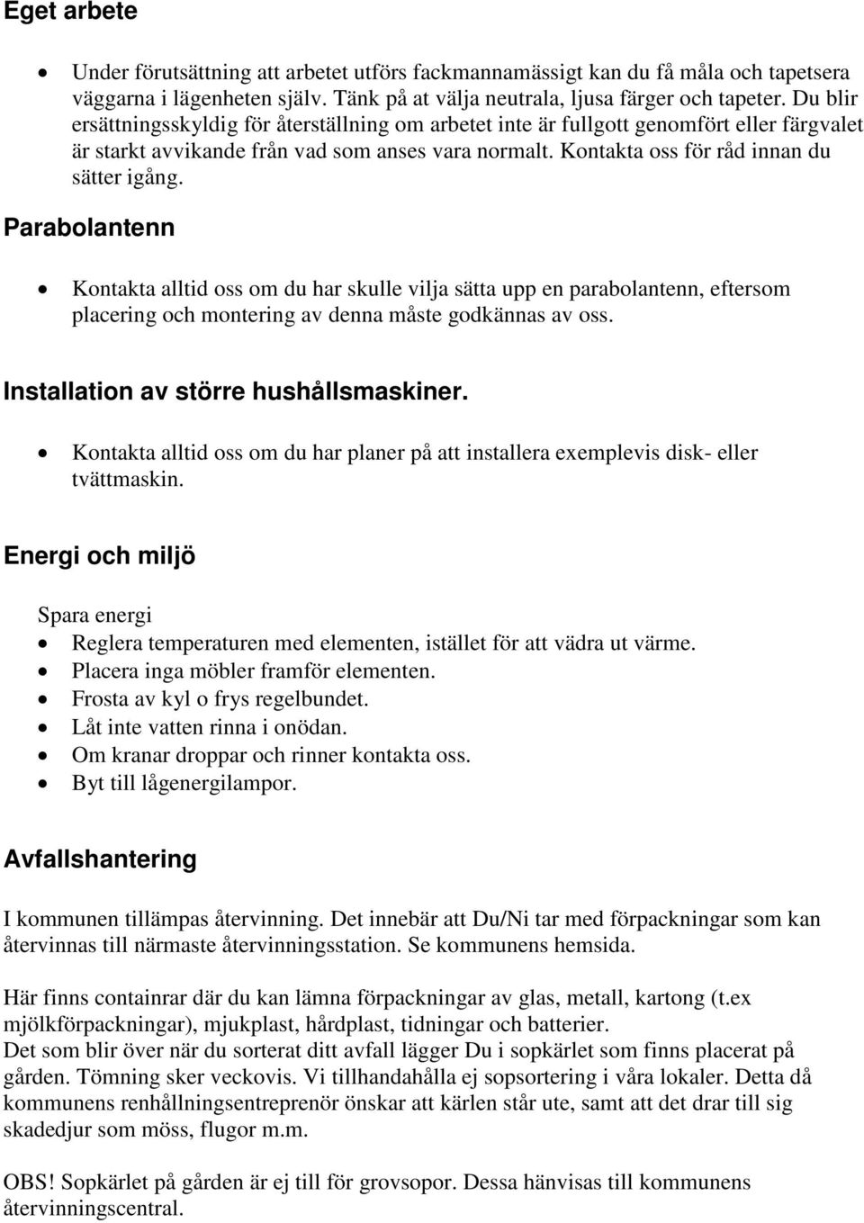 Parabolantenn Kontakta alltid oss om du har skulle vilja sätta upp en parabolantenn, eftersom placering och montering av denna måste godkännas av oss. Installation av större hushållsmaskiner.