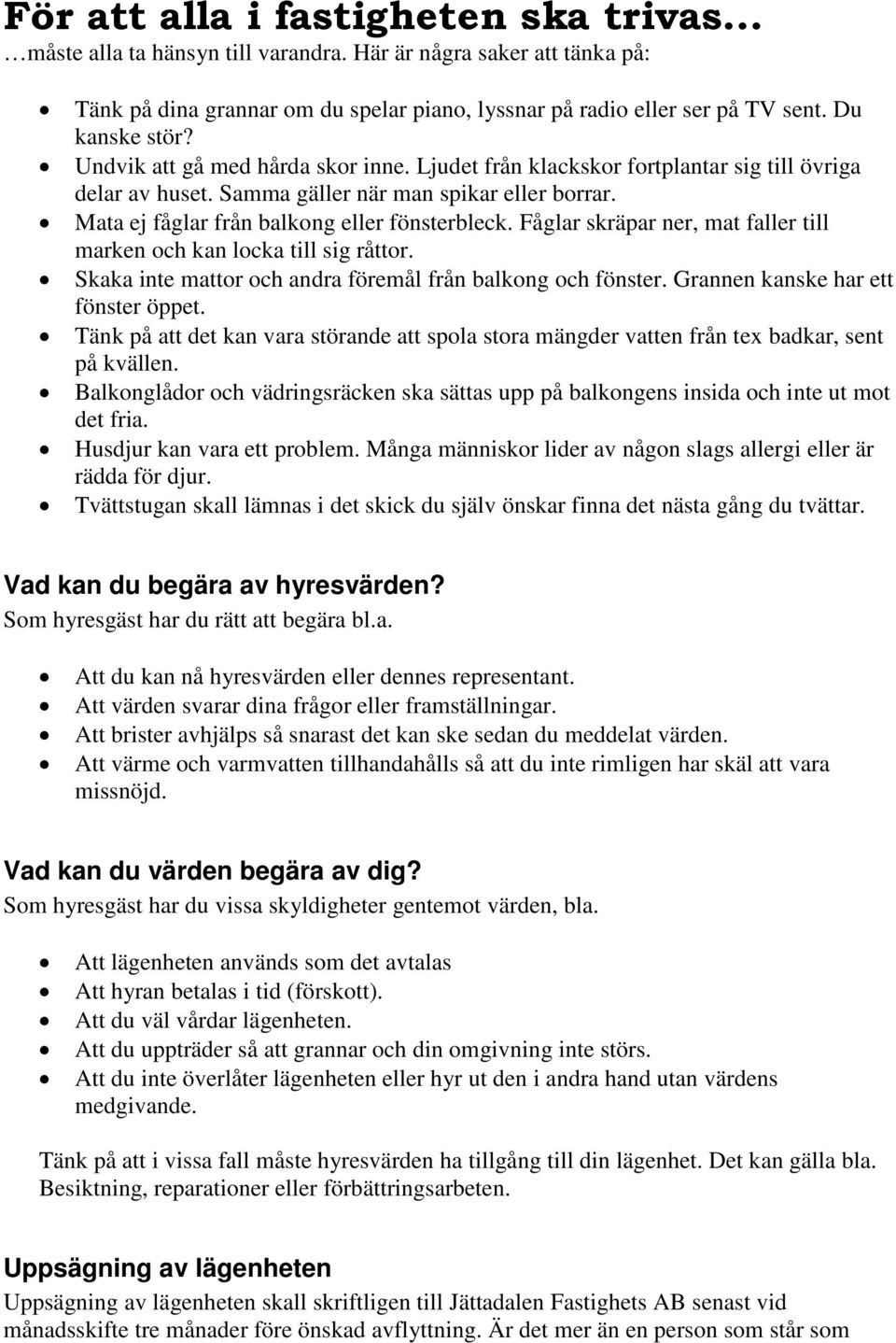 Mata ej fåglar från balkong eller fönsterbleck. Fåglar skräpar ner, mat faller till marken och kan locka till sig råttor. Skaka inte mattor och andra föremål från balkong och fönster.