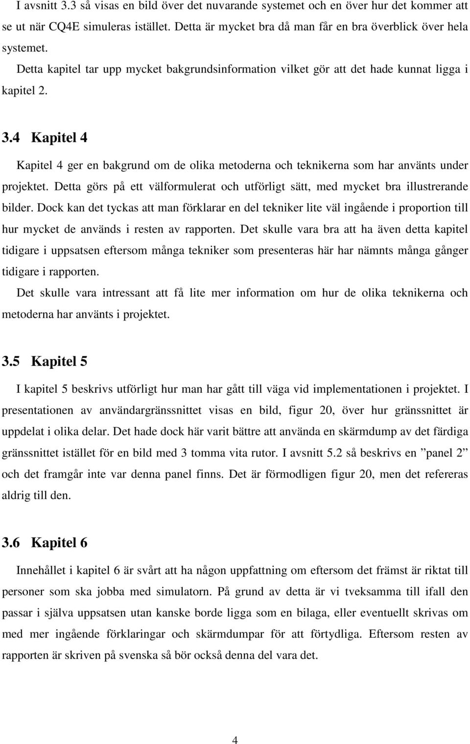 4 Kapitel 4 Kapitel 4 ger en bakgrund om de olika metoderna och teknikerna som har använts under projektet. Detta görs på ett välformulerat och utförligt sätt, med mycket bra illustrerande bilder.