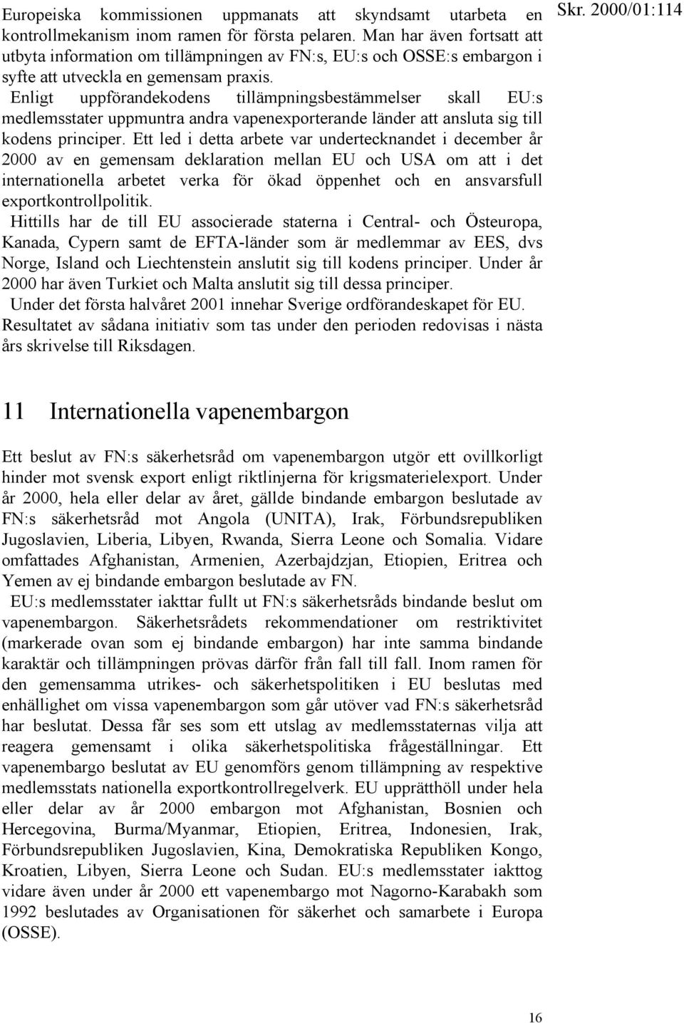 Enligt uppförandekodens tillämpningsbestämmelser skall EU:s medlemsstater uppmuntra andra vapenexporterande länder att ansluta sig till kodens principer.