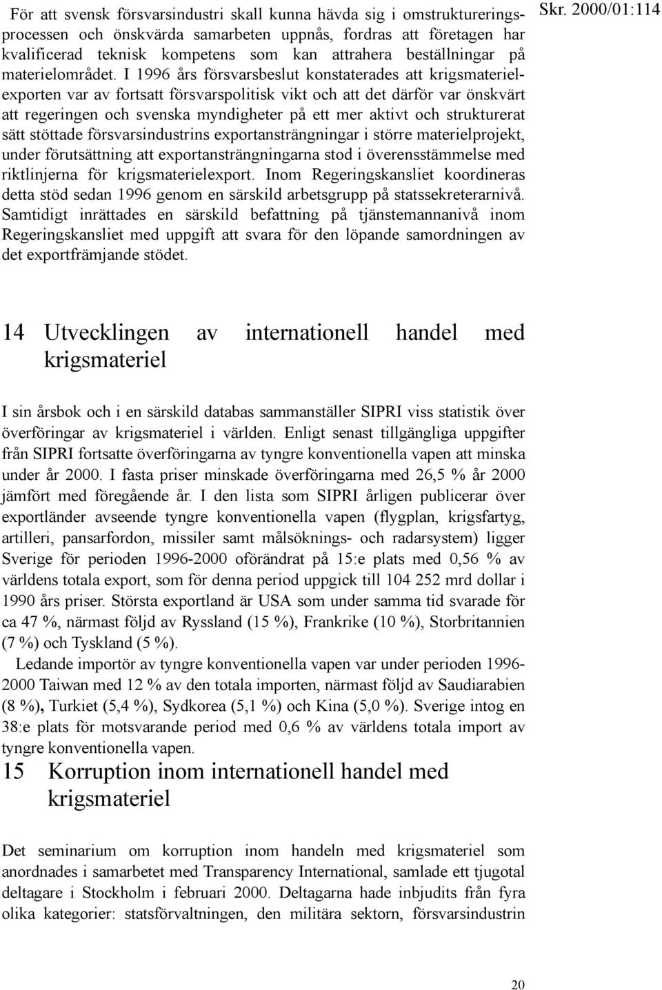 I 1996 års försvarsbeslut konstaterades att krigsmaterielexporten var av fortsatt försvarspolitisk vikt och att det därför var önskvärt att regeringen och svenska myndigheter på ett mer aktivt och