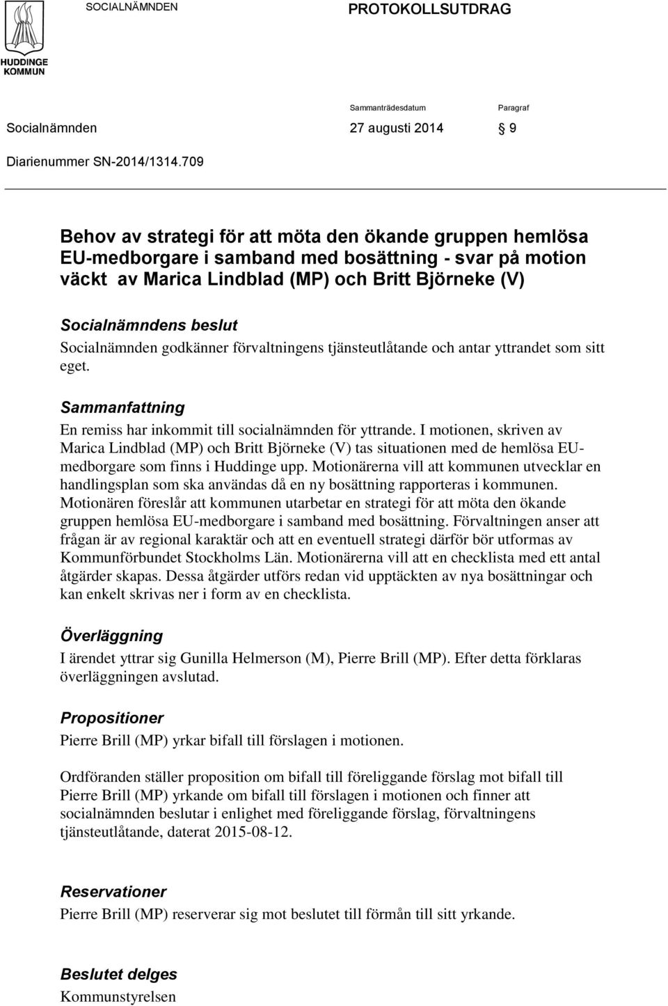 Socialnämnden godkänner förvaltningens tjänsteutlåtande och antar yttrandet som sitt eget. Sammanfattning En remiss har inkommit till socialnämnden för yttrande.