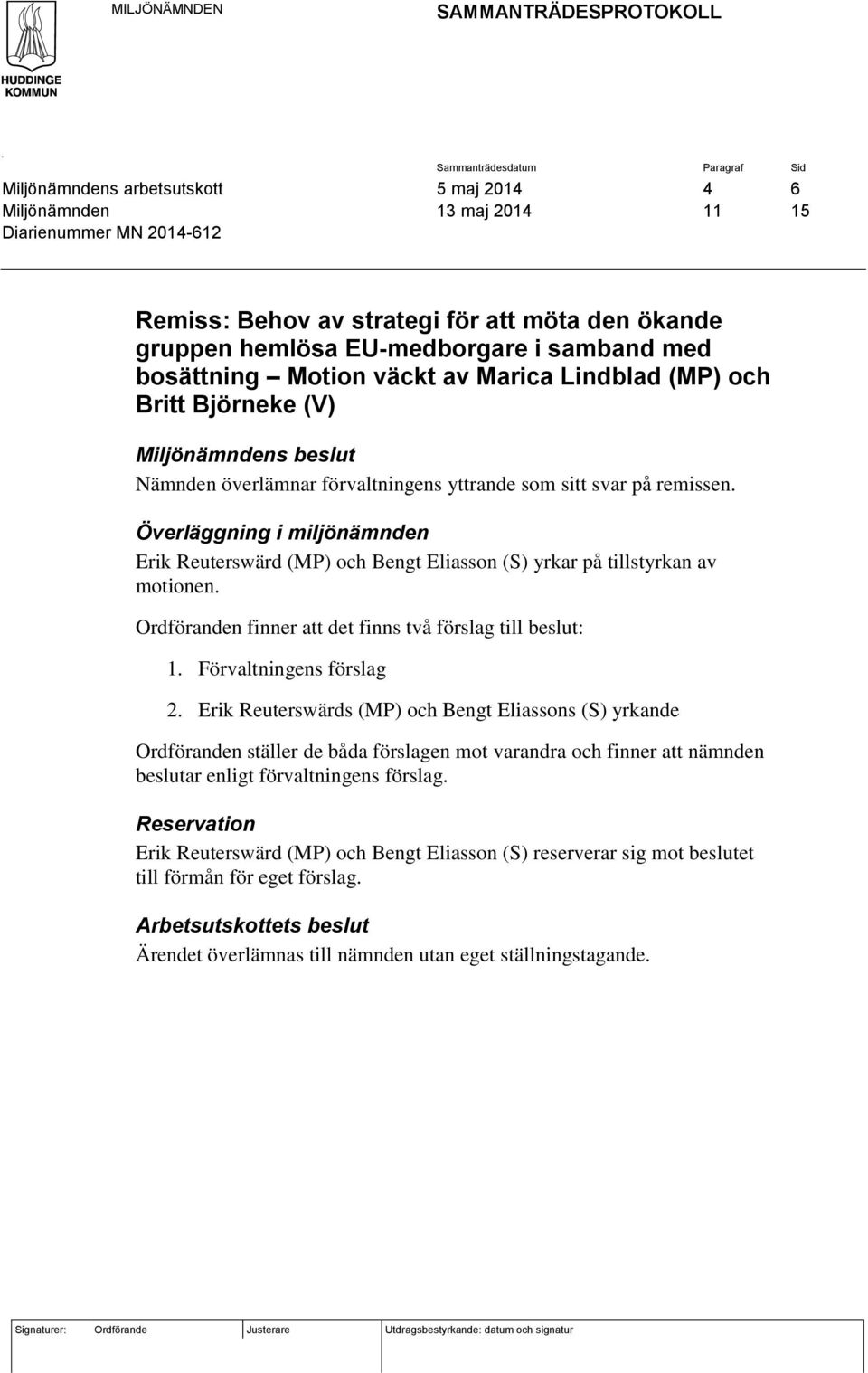 som sitt svar på remissen. Överläggning i miljönämnden Erik Reuterswärd (MP) och Bengt Eliasson (S) yrkar på tillstyrkan av motionen. Ordföranden finner att det finns två förslag till beslut: 1.