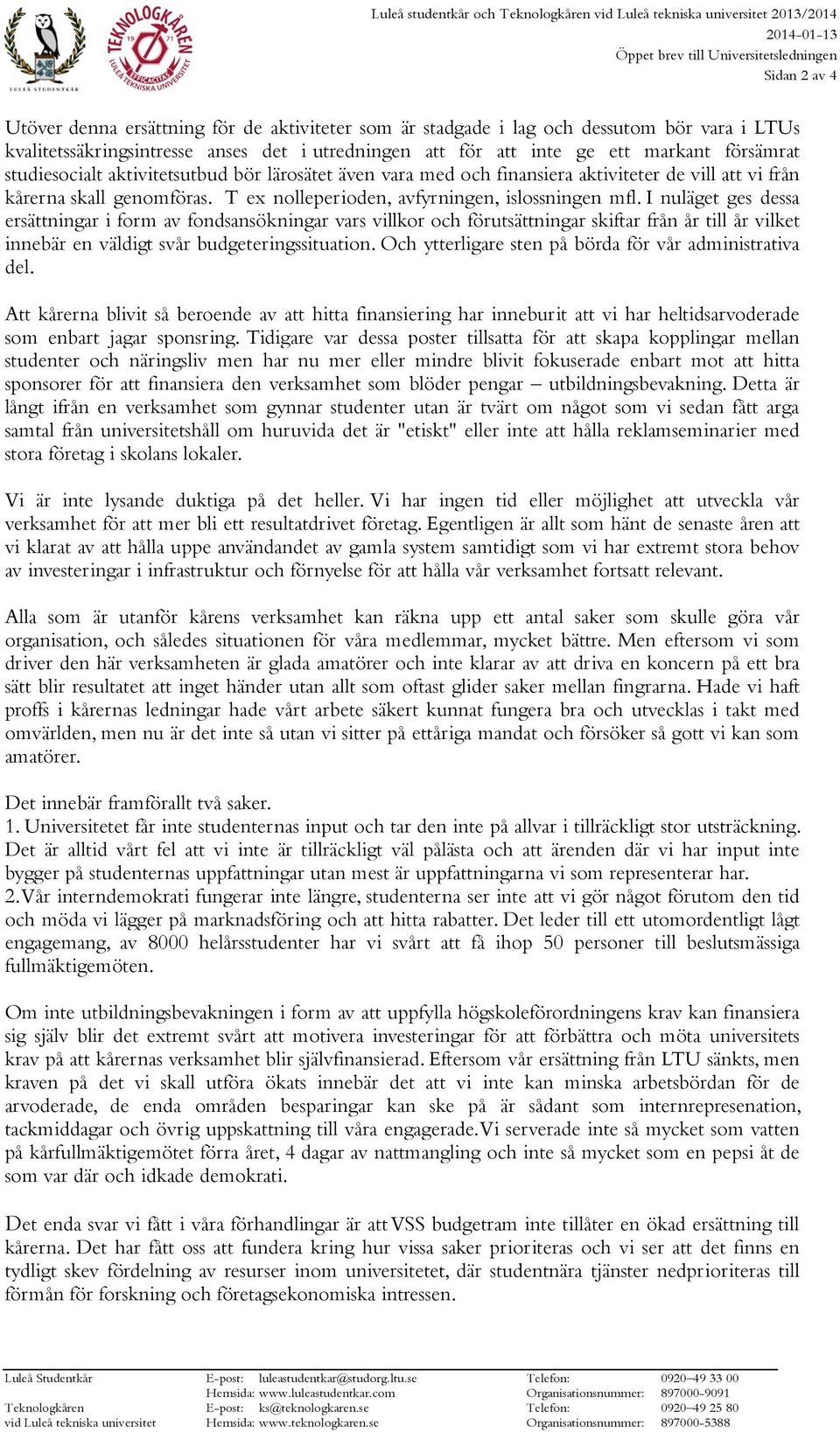 I nuläget ges dessa ersättningar i form av fondsansökningar vars villkor och förutsättningar skiftar från år till år vilket innebär en väldigt svår budgeteringssituation.
