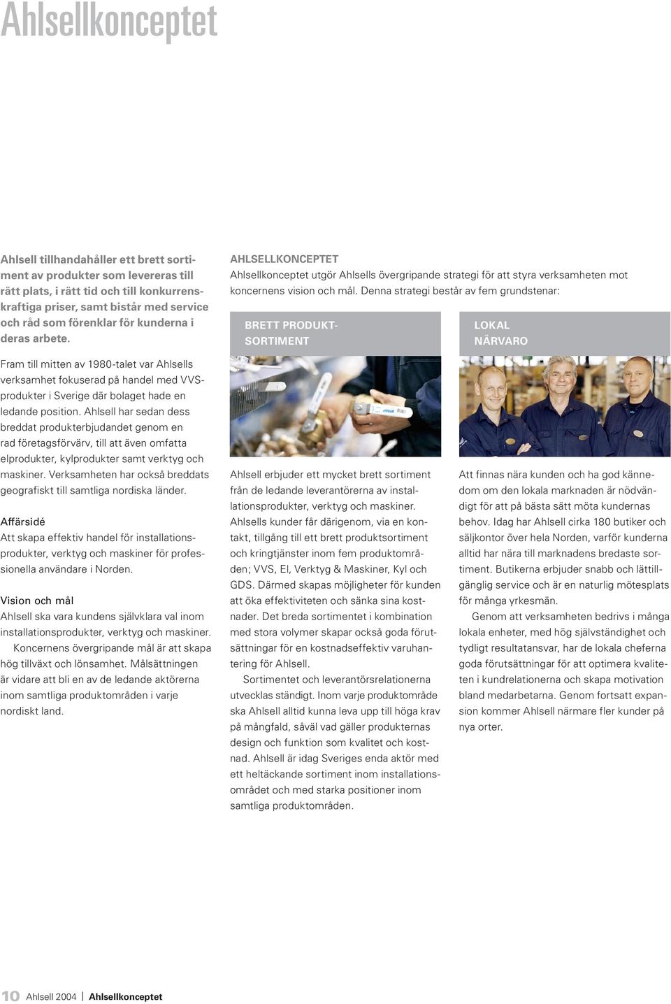Denna strategi består av fem grundstenar: BRETT PRODUKT- LOKAL SORTIMENT NÄRVARO Fram till mitten av 1980-talet var Ahlsells verksamhet fokuserad på handel med VVSprodukter i Sverige där bolaget hade