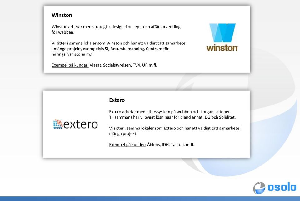 näringslivshistoria m.fl. Exempel på kunder: Viasat, Socialstyrelsen, TV4, UR m.fl. Extero Extero arbetar med affärssystem på webben och i organisationer.