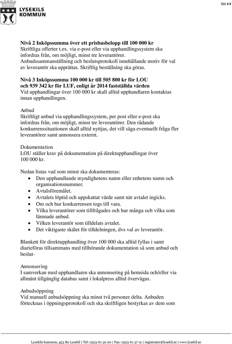 Nivå 3 Inköpssumma 100 000 kr till 505 800 kr för LOU och 939 342 kr för LUF, enligt år 2014 fastställda värden Vid upphandlingar över 100 000 kr skall alltid upphandlaren kontaktas innan