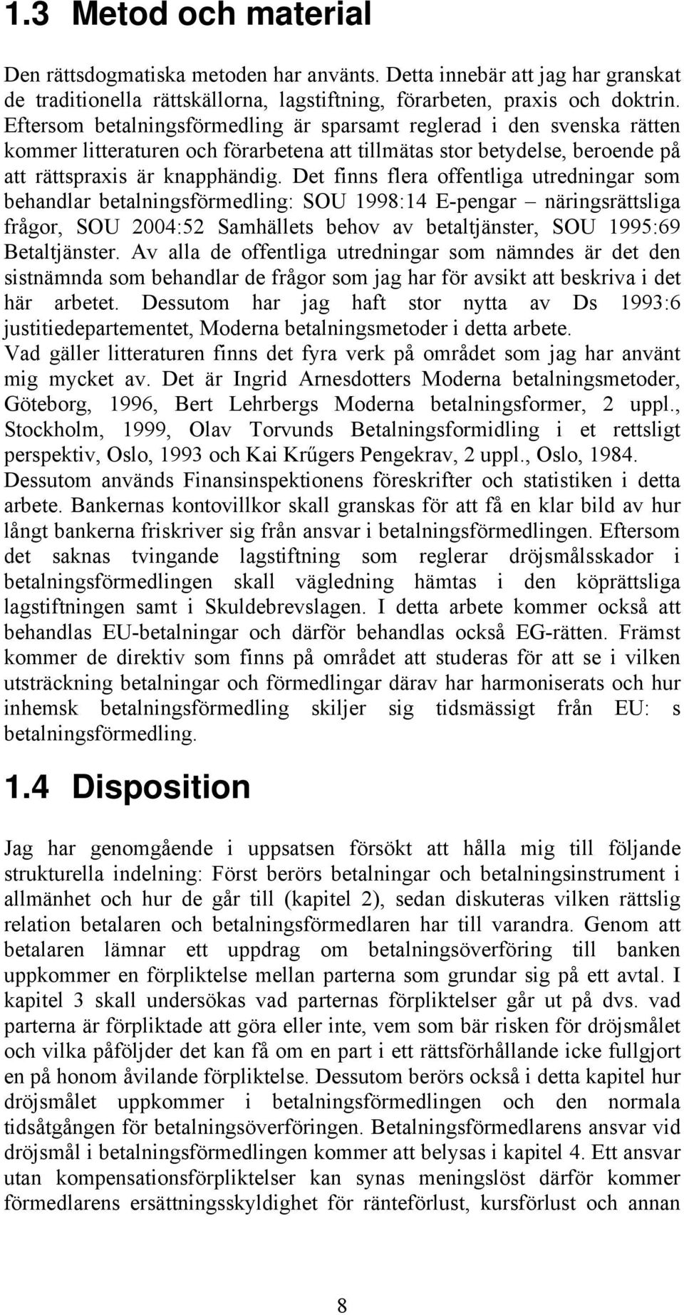 Det finns flera offentliga utredningar som behandlar betalningsförmedling: SOU 1998:14 E-pengar näringsrättsliga frågor, SOU 2004:52 Samhällets behov av betaltjänster, SOU 1995:69 Betaltjänster.