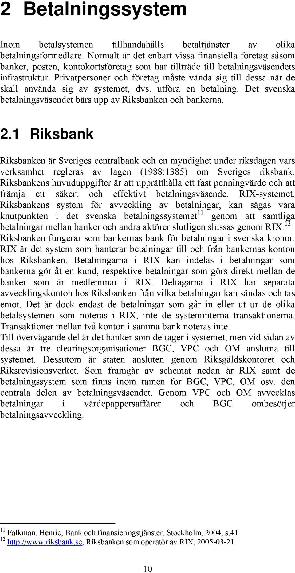 Privatpersoner och företag måste vända sig till dessa när de skall använda sig av systemet, dvs. utföra en betalning. Det svenska betalningsväsendet bärs upp av Riksbanken och bankerna. 2.