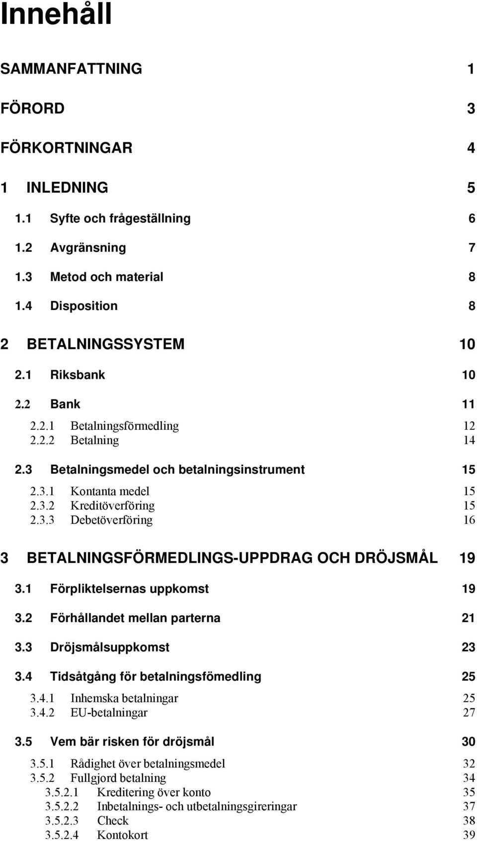 1 Förpliktelsernas uppkomst 19 3.2 Förhållandet mellan parterna 21 3.3 Dröjsmålsuppkomst 23 3.4 Tidsåtgång för betalningsfömedling 25 3.4.1 Inhemska betalningar 25 3.4.2 EU-betalningar 27 3.