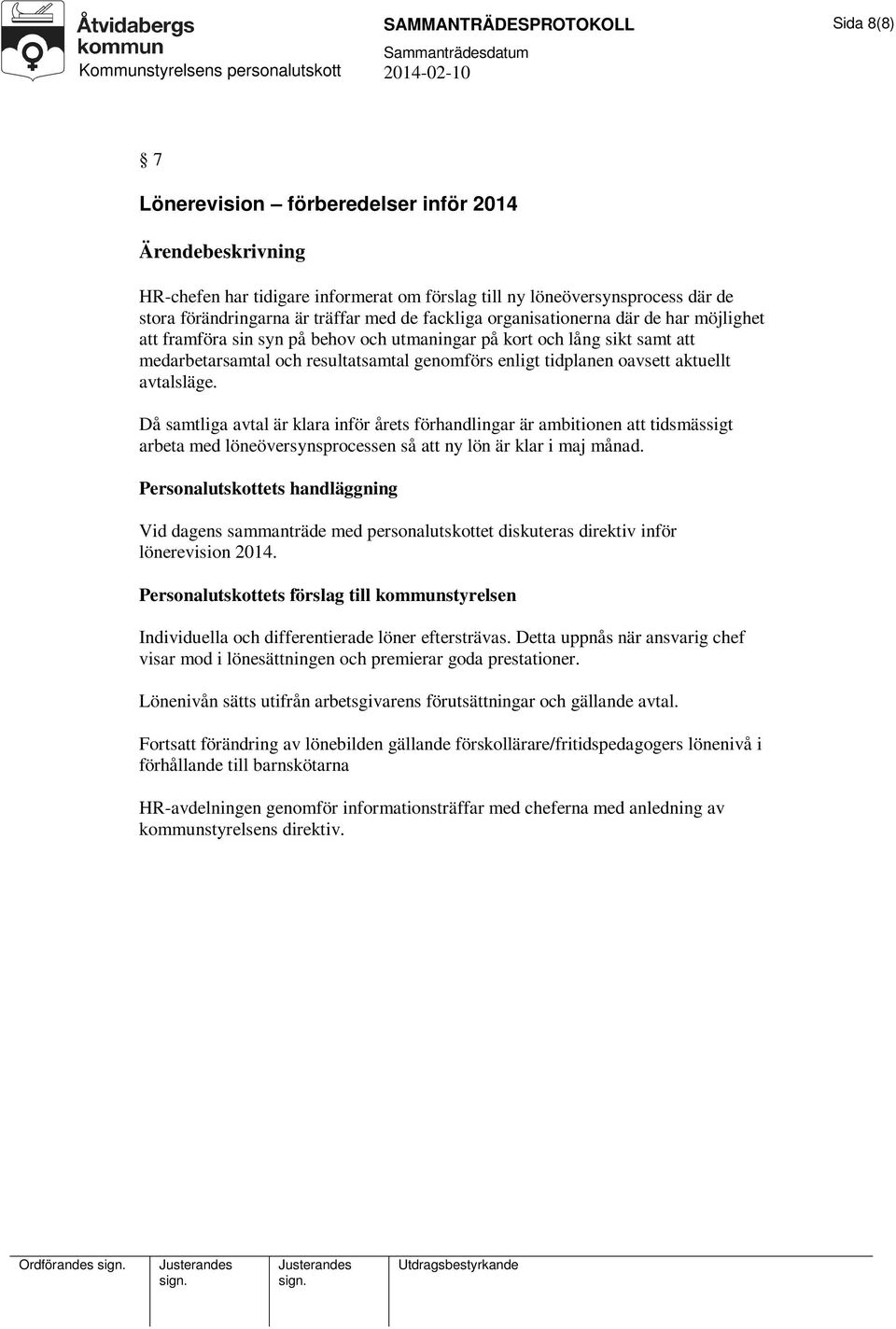 avtalsläge. Då samtliga avtal är klara inför årets förhandlingar är ambitionen att tidsmässigt arbeta med löneöversynsprocessen så att ny lön är klar i maj månad.