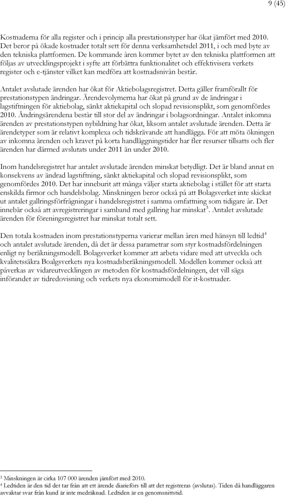 De kommande åren kommer bytet av den tekniska plattformen att följas av utvecklingsprojekt i syfte att förbättra funktionalitet och effektivisera verkets register och e-tjänster vilket kan medföra