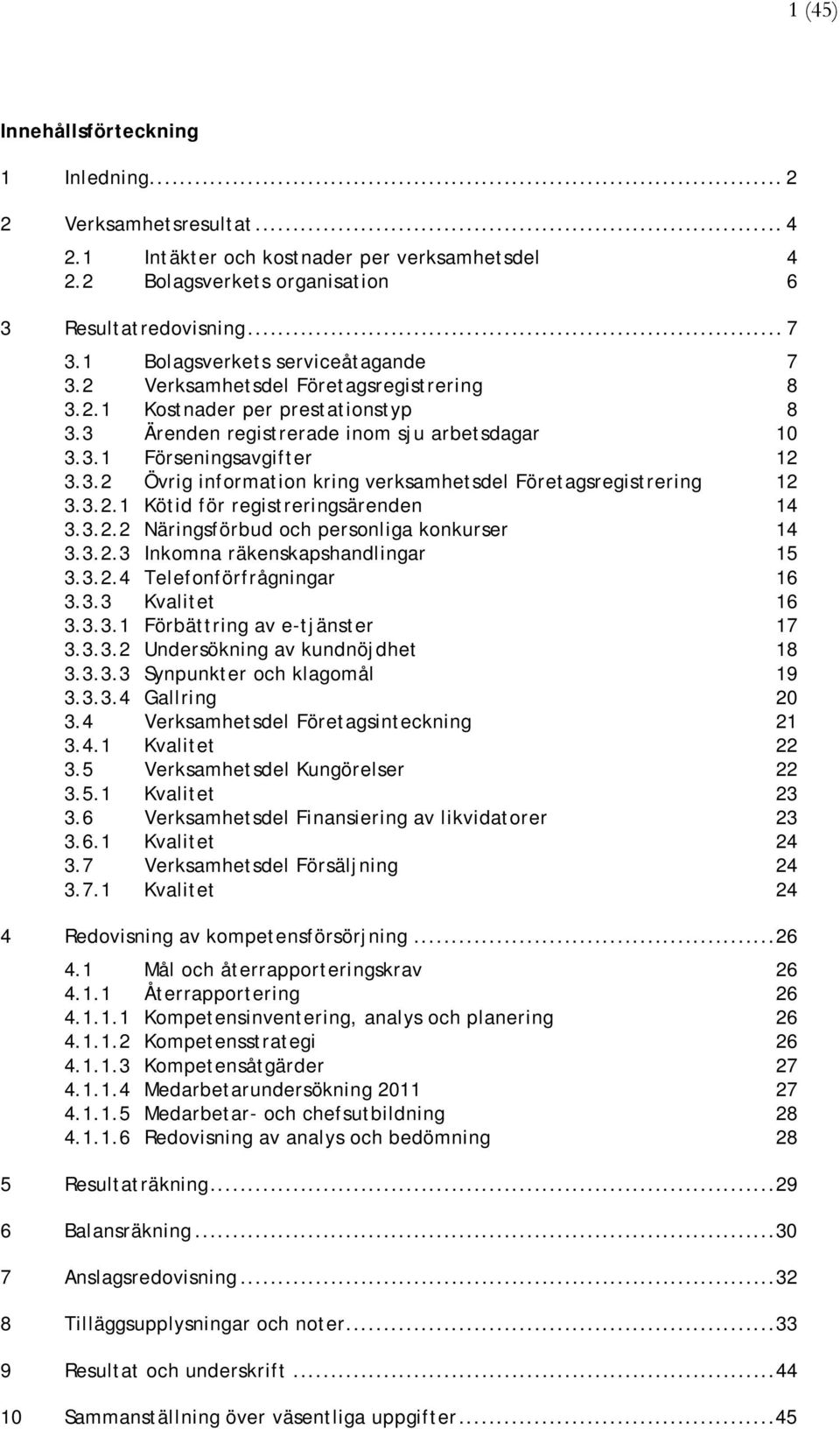 3.2.1 Kötid för registreringsärenden 14 3.3.2.2 Näringsförbud och personliga konkurser 14 3.3.2.3 Inkomna räkenskapshandlingar 15 3.3.2.4 Telefonförfrågningar 16 3.3.3 Kvalitet 16 3.3.3.1 Förbättring av e-tjänster 17 3.