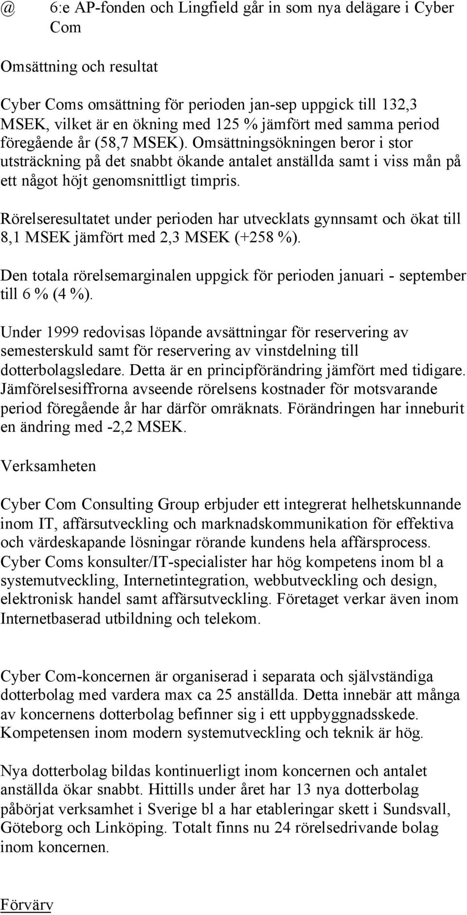 Rörelseresultatet under perioden har utvecklats gynnsamt och ökat till 8,1 MSEK jämfört med 2,3 MSEK (+258 %). Den totala rörelsemarginalen uppgick för perioden januari - september till 6 % (4 %).