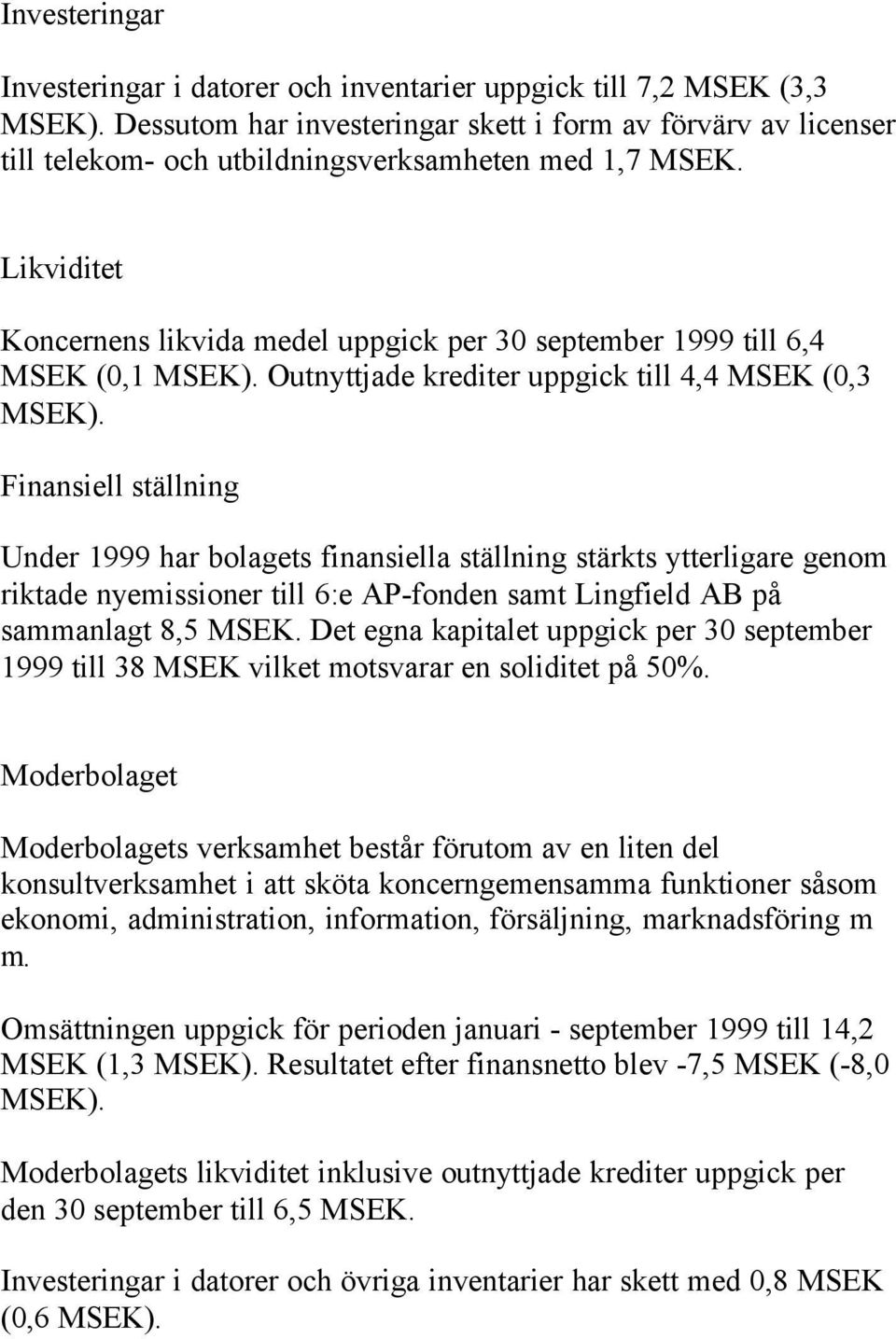 Likviditet Koncernens likvida medel uppgick per 30 september 1999 till 6,4 MSEK (0,1 MSEK). Outnyttjade krediter uppgick till 4,4 MSEK (0,3 MSEK).