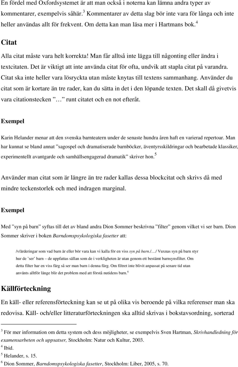 Man får alltså inte lägga till någonting eller ändra i textcitaten. Det är viktigt att inte använda citat för ofta, undvik att stapla citat på varandra.