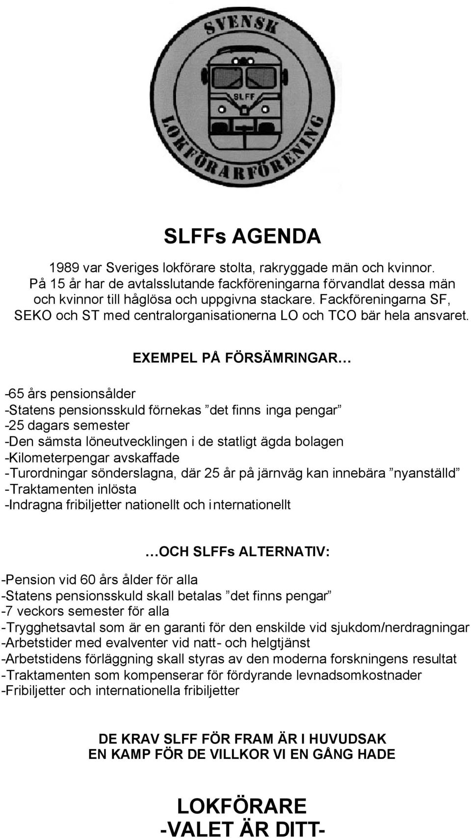 EXEMPEL PÅ FÖRSÄMRINGAR -65 års pensionsålder -Statens pensionsskuld förnekas det finns inga pengar -25 dagars semester -Den sämsta löneutvecklingen i de statligt ägda bolagen -Kilometerpengar