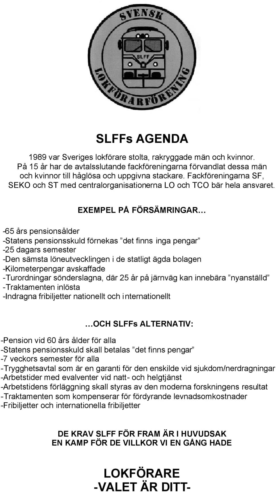 EXEMPEL PÅ FÖRSÄMRINGAR -65 års pensionsålder -Statens pensionsskuld förnekas det finns inga pengar -25 dagars semester -Den sämsta löneutvecklingen i de statligt ägda bolagen -Kilometerpengar