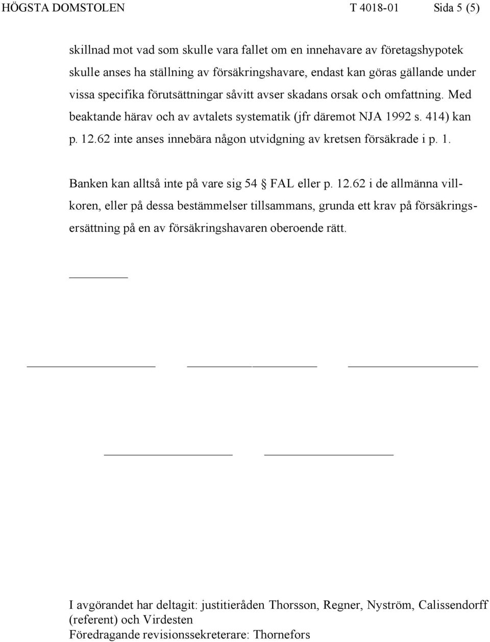 62 inte anses innebära någon utvidgning av kretsen försäkrade i p. 1. Banken kan alltså inte på vare sig 54 FAL eller p. 12.