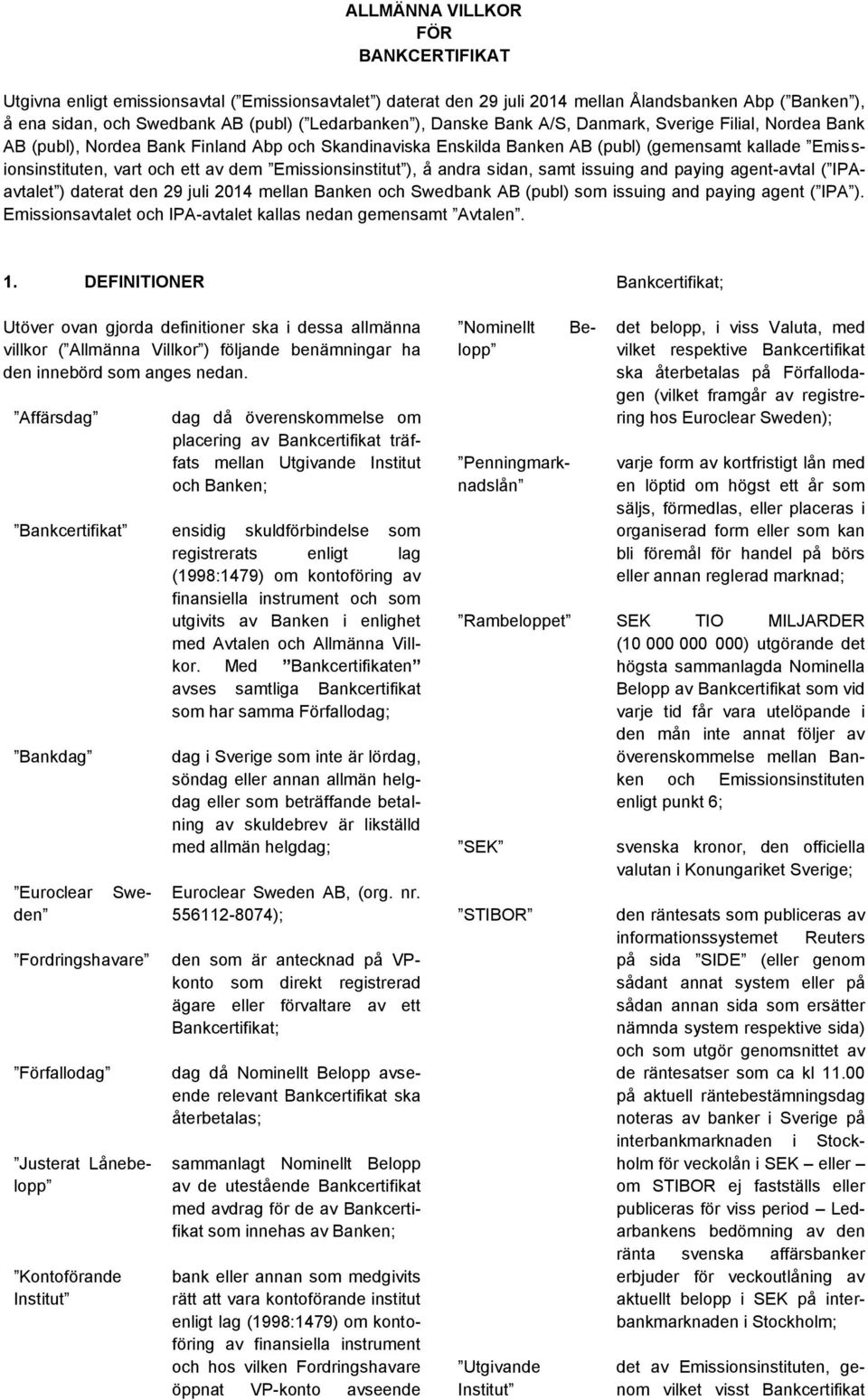 Emissionsinstitut ), å andra sidan, samt issuing and paying agent-avtal ( IPAavtalet ) daterat den 29 juli 2014 mellan Banken och Swedbank AB (publ) som issuing and paying agent ( IPA ).