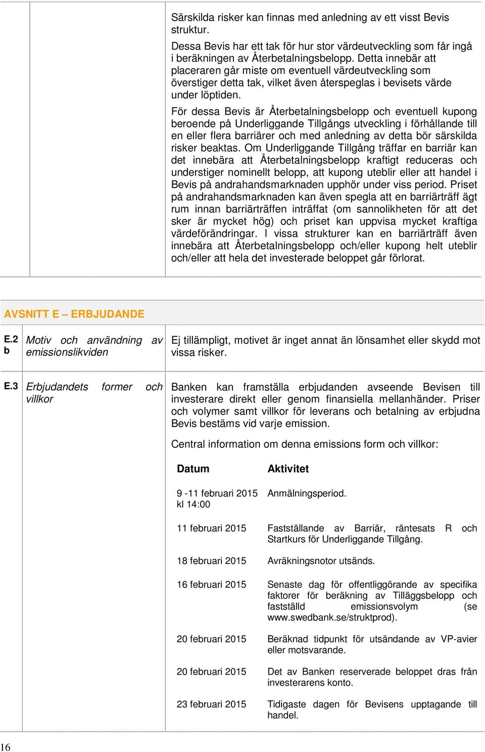 För dessa Bevis är Återbetalningsbelopp och eventuell kupong beroende på Underliggande Tillgångs utveckling i förhållande till en eller flera barriärer och med anledning av detta bör särskilda risker