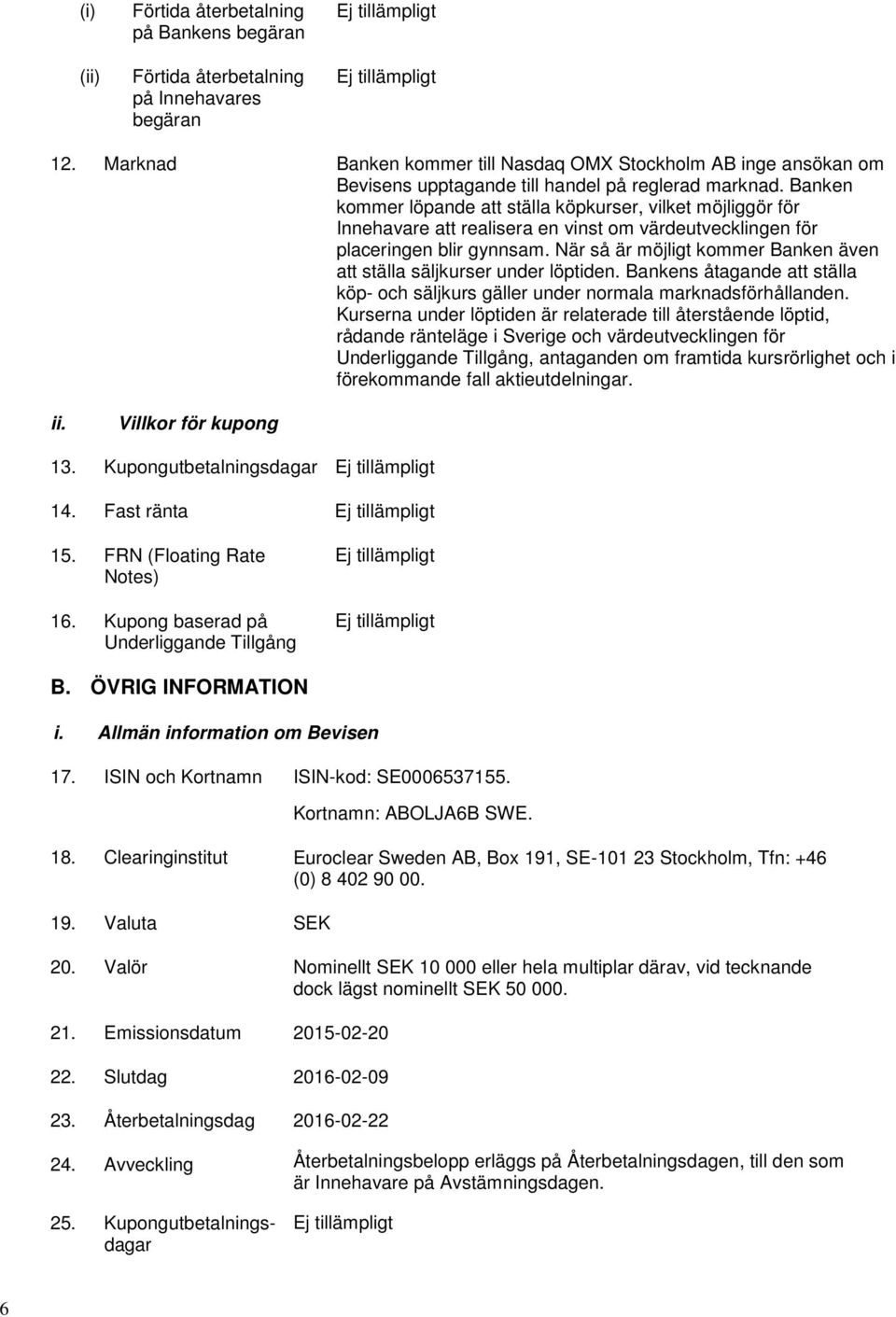 Banken kommer löpande att ställa köpkurser, vilket möjliggör för Innehavare att realisera en vinst om värdeutvecklingen för placeringen blir gynnsam.