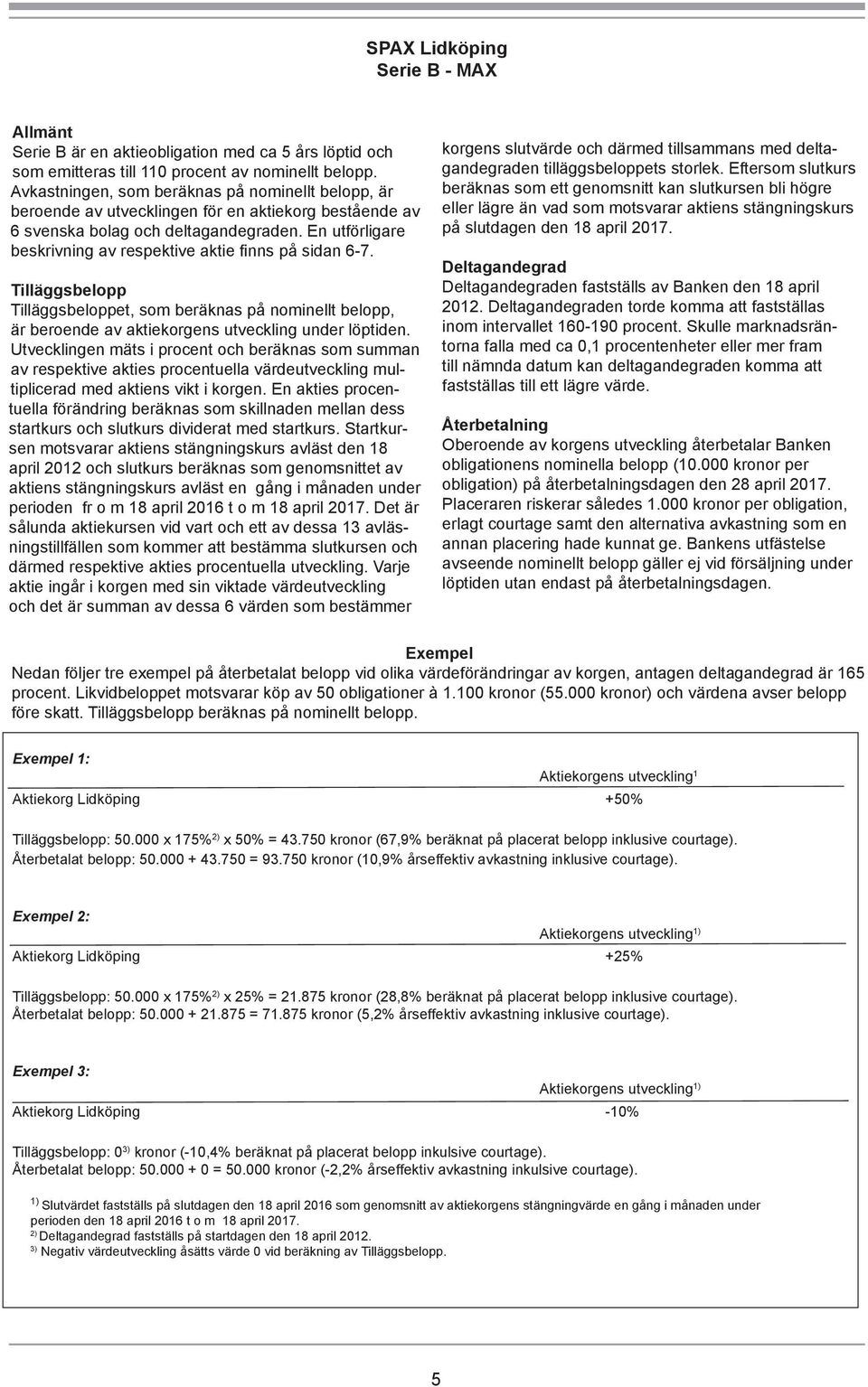 En utförligare beskrivning av respektive aktie finns på sidan 6-7. Tilläggsbelopp Tilläggsbeloppet, som beräknas på nominellt belopp, är beroende av aktiekorgens utveckling under löptiden.