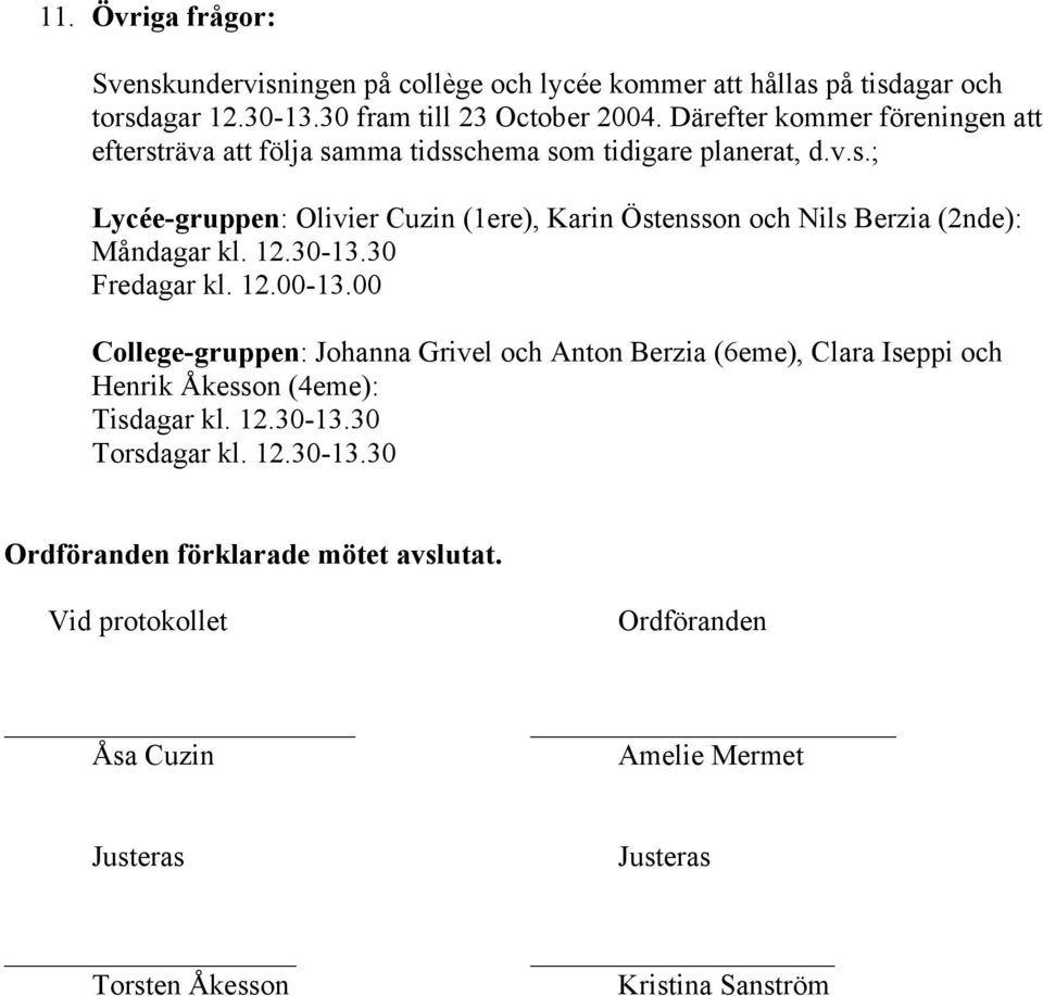 12.30-13.30 Fredagar kl. 12.00-13.00 College-gruppen: Johanna Grivel och Anton Berzia (6eme), Clara Iseppi och Henrik Åkesson (4eme): Tisdagar kl. 12.30-13.30 Torsdagar kl.