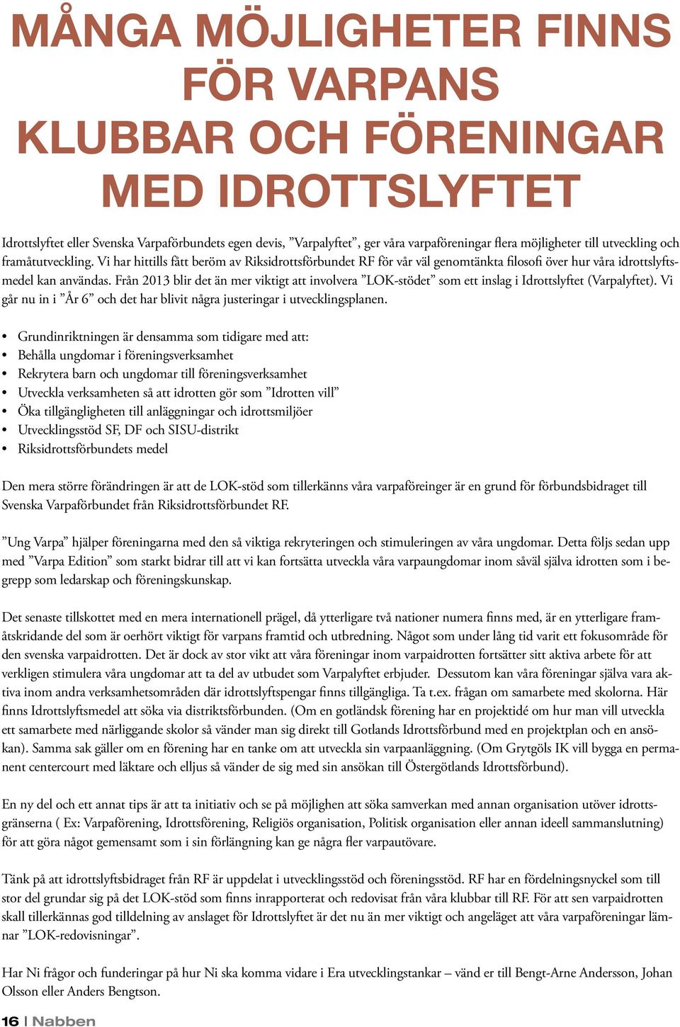 Från 2013 blir det än mer viktigt att involvera LOK-stödet som ett inslag i Idrottslyftet (Varpalyftet). Vi går nu in i År 6 och det har blivit några justeringar i utvecklingsplanen.