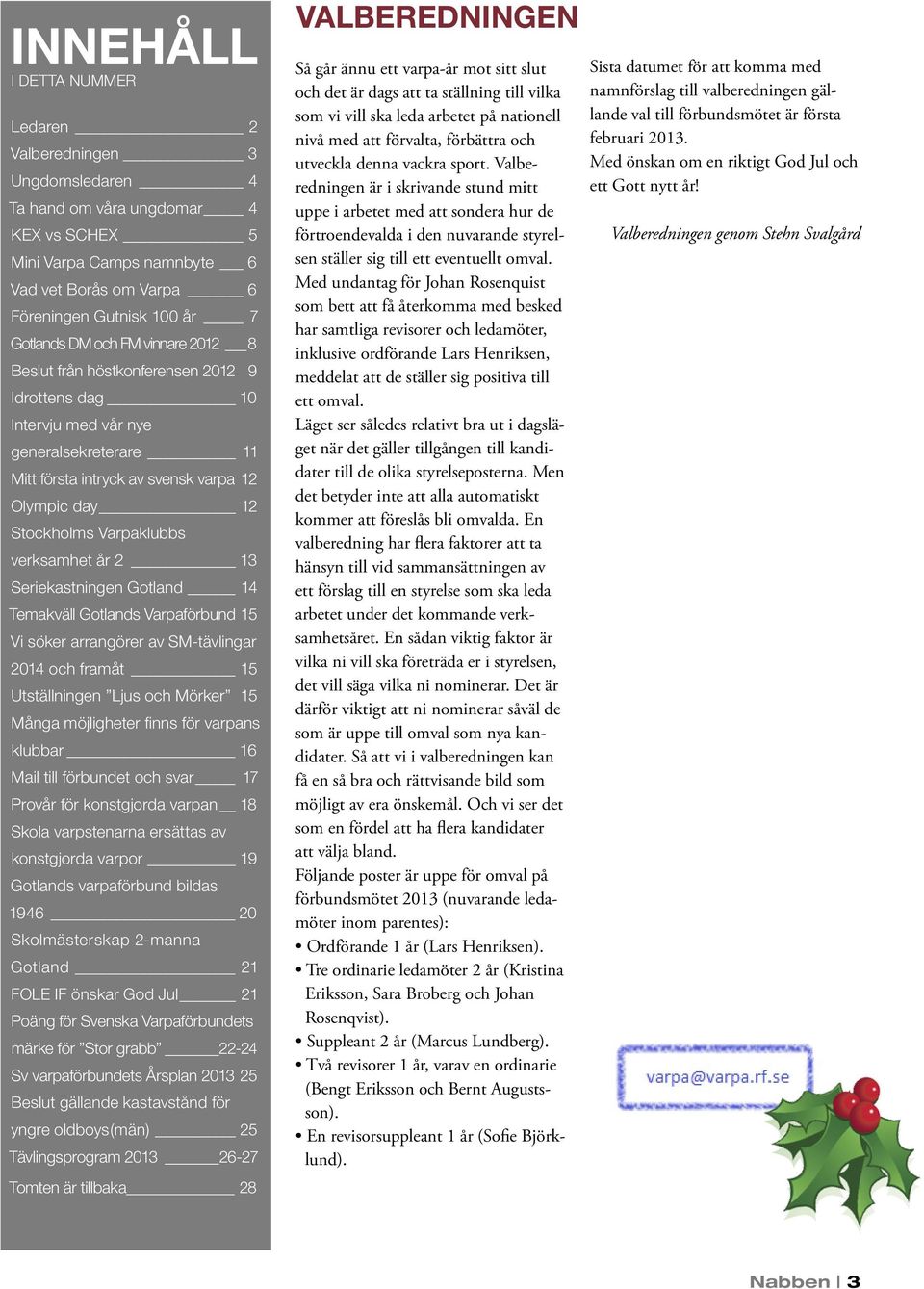 verksamhet år 2 13 Seriekastningen Gotland 14_ Temakväll Gotlands Varpaförbund_15 Vi söker arrangörer av SM-tävlingar 2014 och framåt 15 Utställningen Ljus och Mörker _ 15 Många möjligheter finns för