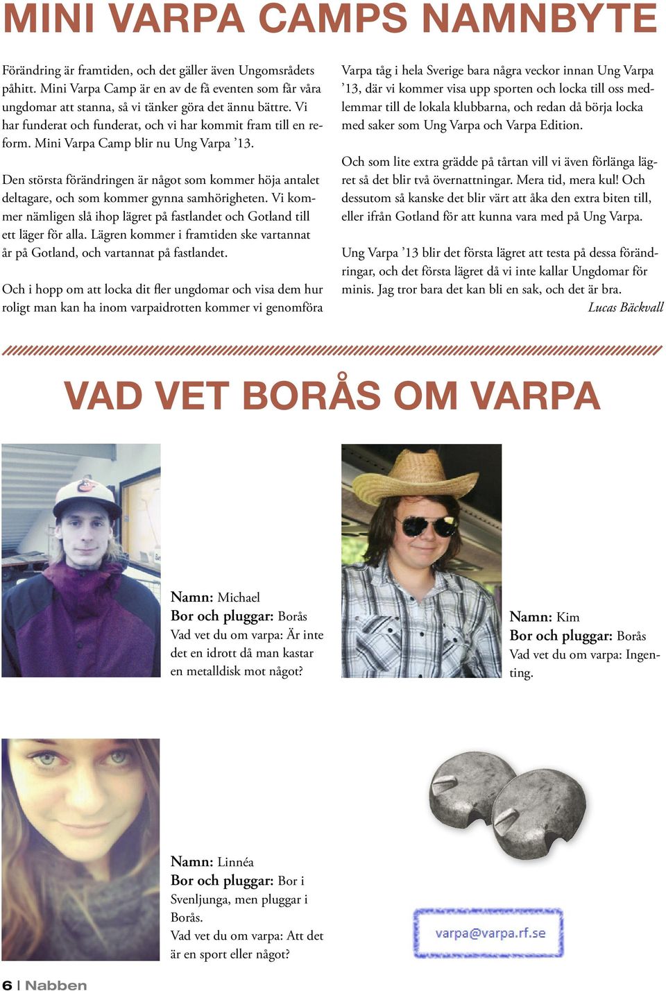 Den största förändringen är något som kommer höja antalet deltagare, och som kommer gynna samhörigheten. Vi kommer nämligen slå ihop lägret på fastlandet och Gotland till ett läger för alla.