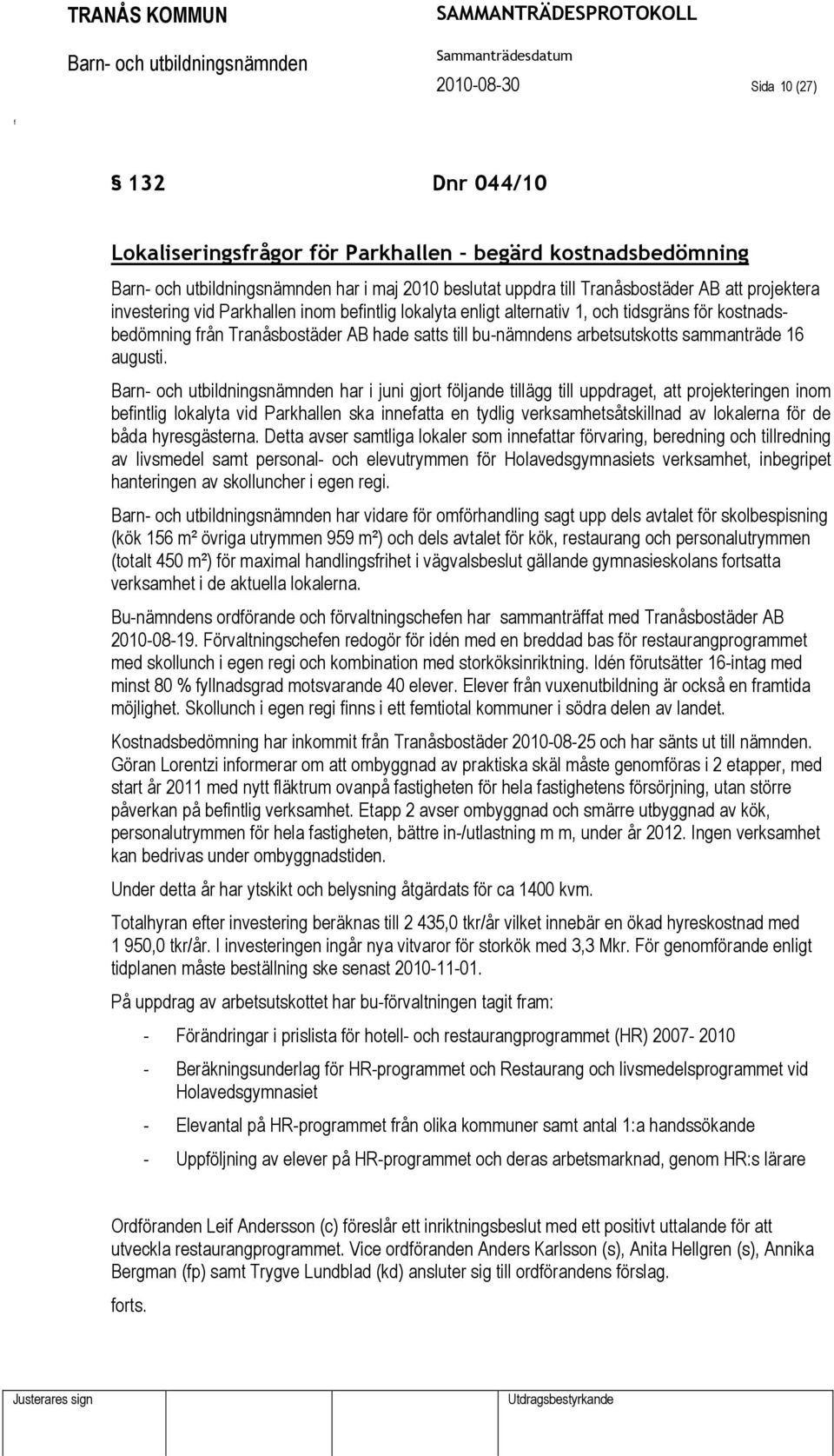 har i juni gjort öljande tillägg till uppdraget, att projekteringen inom beintlig lokalyta vid Parkhallen ska inneatta en tydlig verksamhetsåtskillnad av lokalerna ör de båda hyresgästerna.