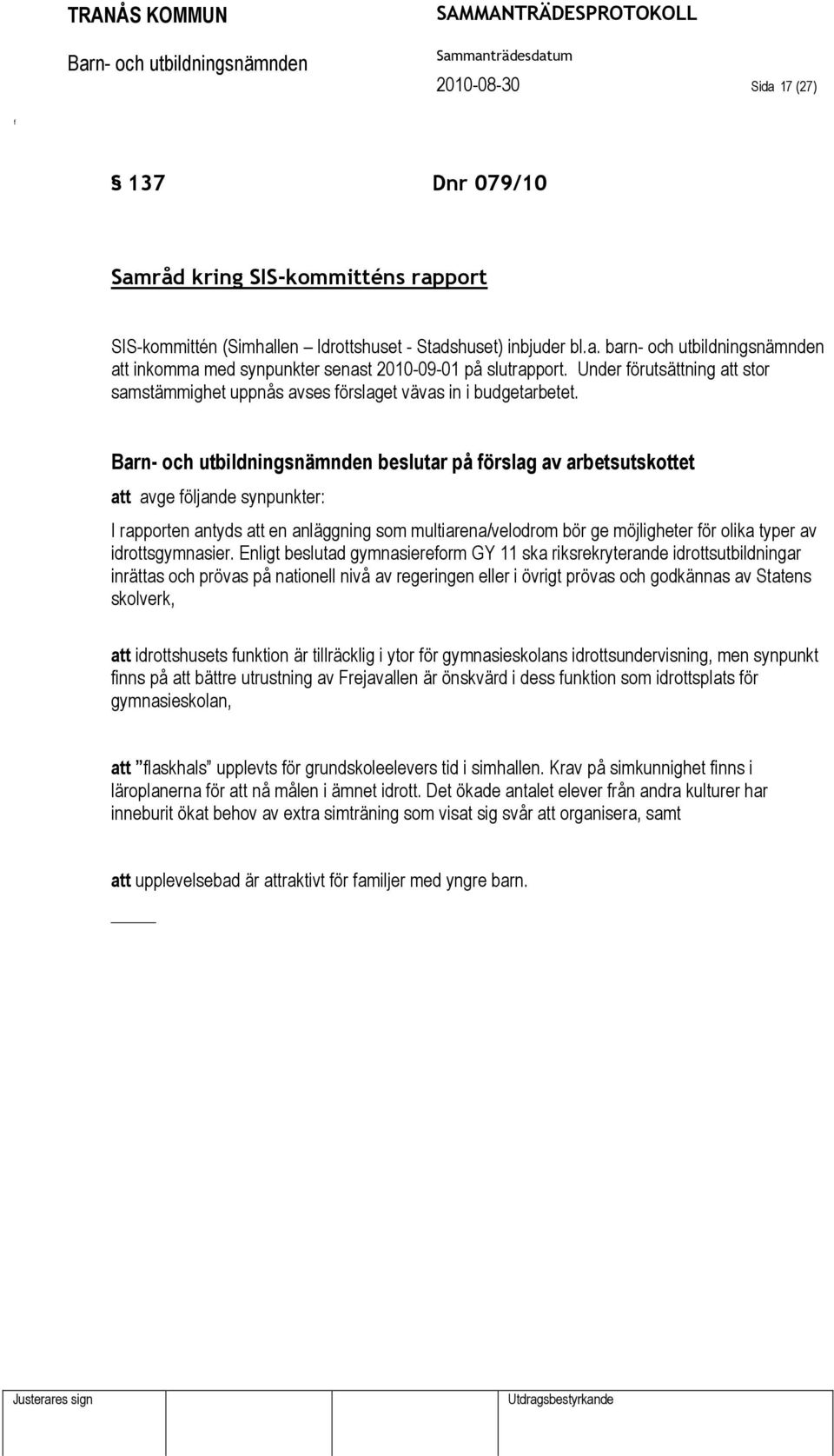 beslutar på örslag av arbetsutskottet att avge öljande synpunkter: I rapporten antyds att en anläggning som multiarena/velodrom bör ge möjligheter ör olika typer av idrottsgymnasier.