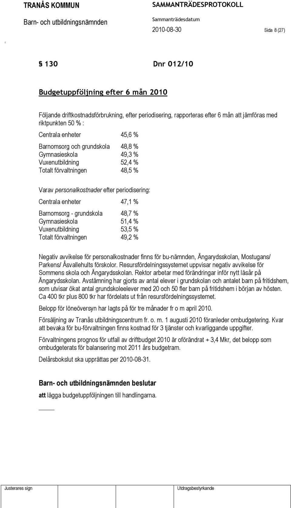 grundskola 48,7 % Gymnasieskola 51,4 % Vuxenutbildning 53,5 % Totalt örvaltningen 49,2 % Negativ avvikelse ör personalkostnader inns ör bu-nämnden, Ängarydsskolan, Mostugans/ Parkens/ Åsvallehults
