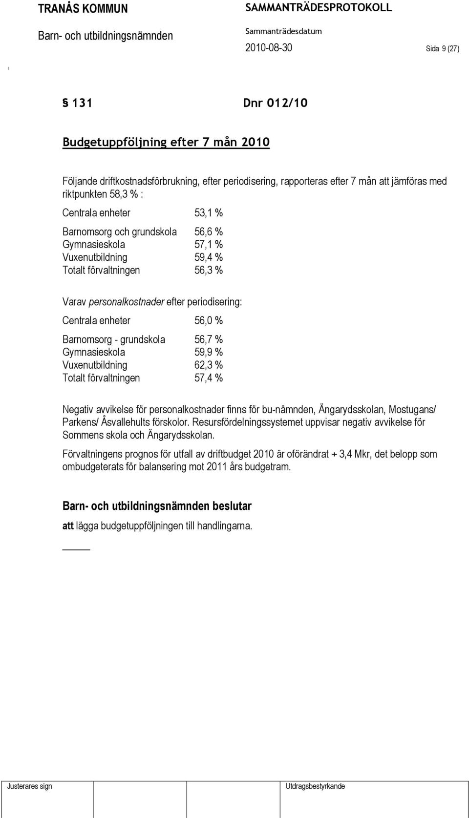 grundskola 56,7 % Gymnasieskola 59,9 % Vuxenutbildning 62,3 % Totalt örvaltningen 57,4 % Negativ avvikelse ör personalkostnader inns ör bu-nämnden, Ängarydsskolan, Mostugans/ Parkens/ Åsvallehults