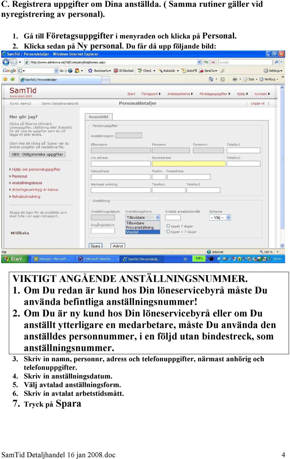 Om Du är ny kund hos Din löneservicebyrå eller om Du anställt ytterligare en medarbetare, måste Du använda den anställdes personnummer, i en följd utan bindestreck, som anställningsnummer. 3.