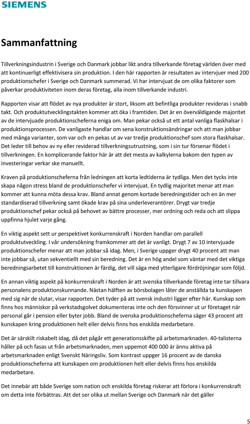 Vi har intervjuat de om olika faktorer som påverkar produktiviteten inom deras företag, alla inom tillverkande industri.