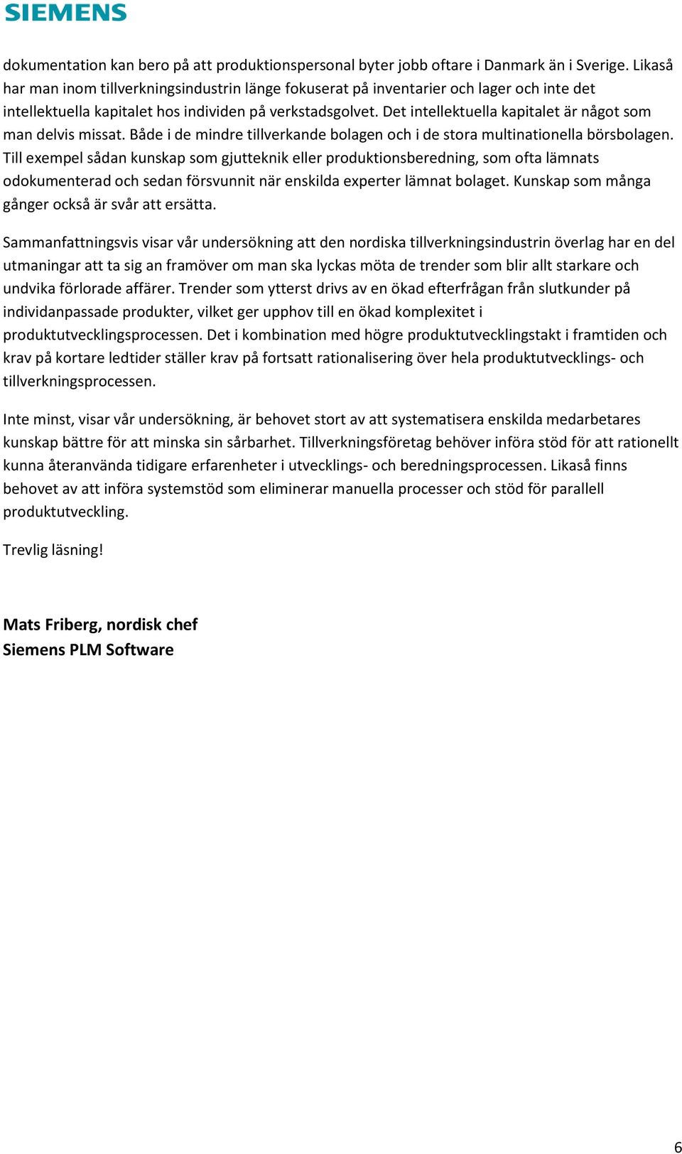 Det intellektuella kapitalet är något som man delvis missat. Både i de mindre tillverkande bolagen och i de stora multinationella börsbolagen.