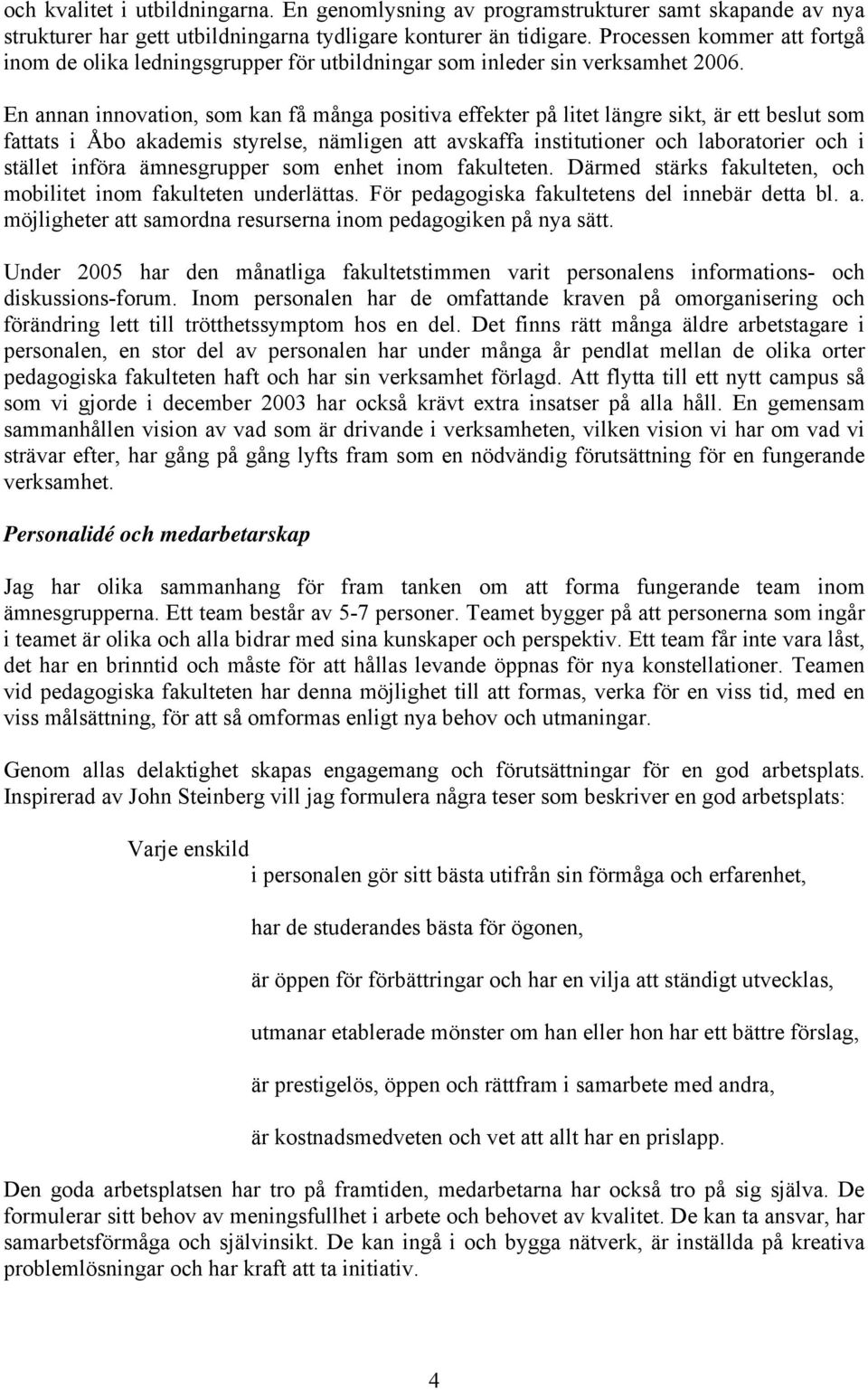 En annan innovation, som kan få många positiva effekter på litet längre sikt, är ett beslut som fattats i Åbo akademis styrelse, nämligen att avskaffa institutioner och laboratorier och i stället
